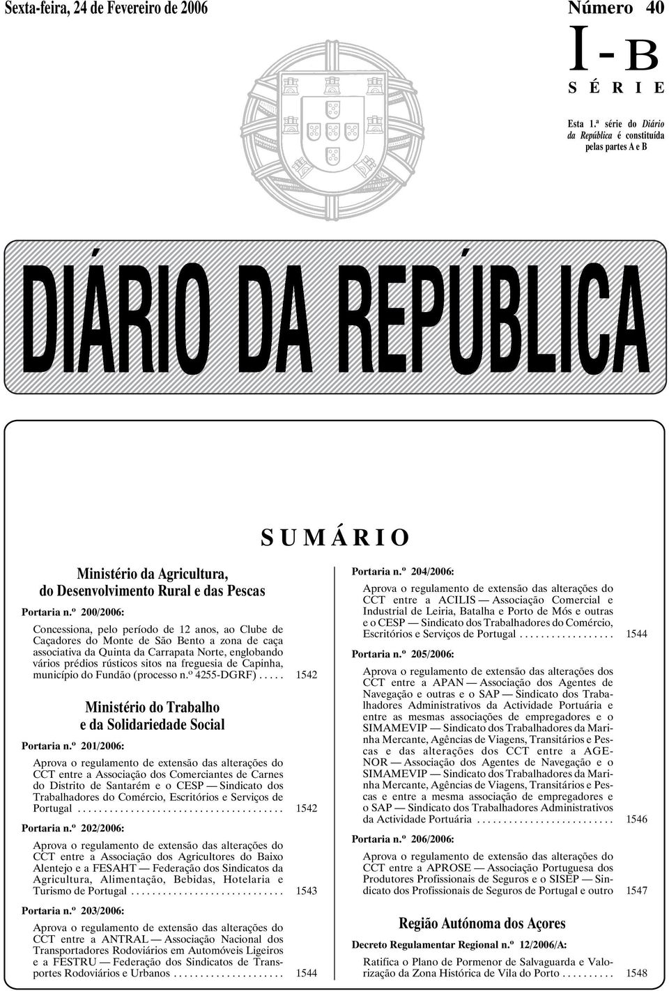 o 200/2006: Concessiona, pelo período de 12 anos, ao Clube de Caçadores do Monte de São Bento a zona de caça associativa da Quinta da Carrapata Norte, englobando vários prédios rústicos sitos na