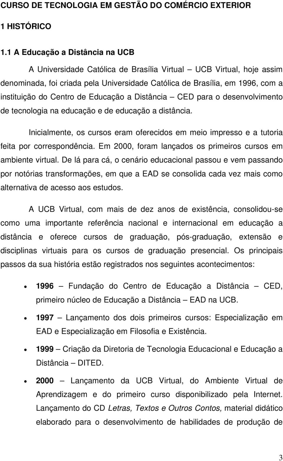 de Educação a Distância CED para o desenvolvimento de tecnologia na educação e de educação a distância. Inicialmente, os cursos eram oferecidos em meio impresso e a tutoria feita por correspondência.