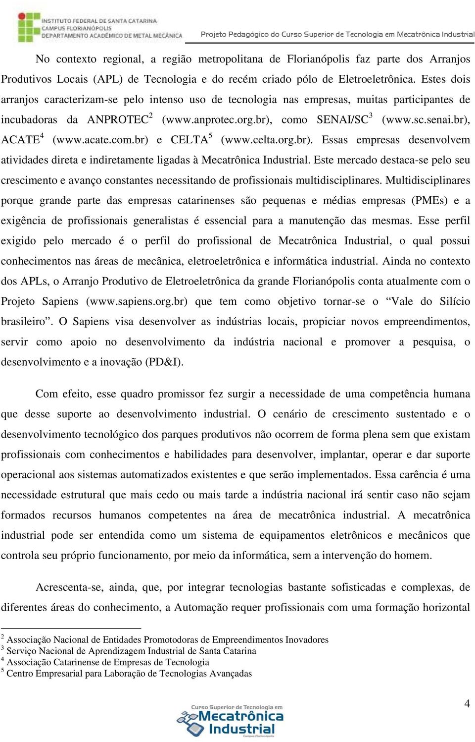 br), ACATE 4 (www.acate.com.br) e CELTA 5 (www.celta.org.br). Essas empresas desenvolvem atividades direta e indiretamente ligadas à Mecatrônica Industrial.