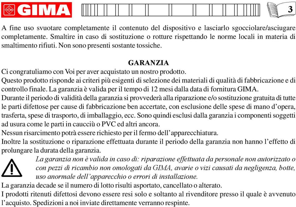 GARANZIA Ci congratuliamo con Voi per aver acquistato un nostro prodotto. Questo prodotto risponde ai criteri più esigenti di selezione dei materiali di qualità di fabbricazione e di controllo finale.