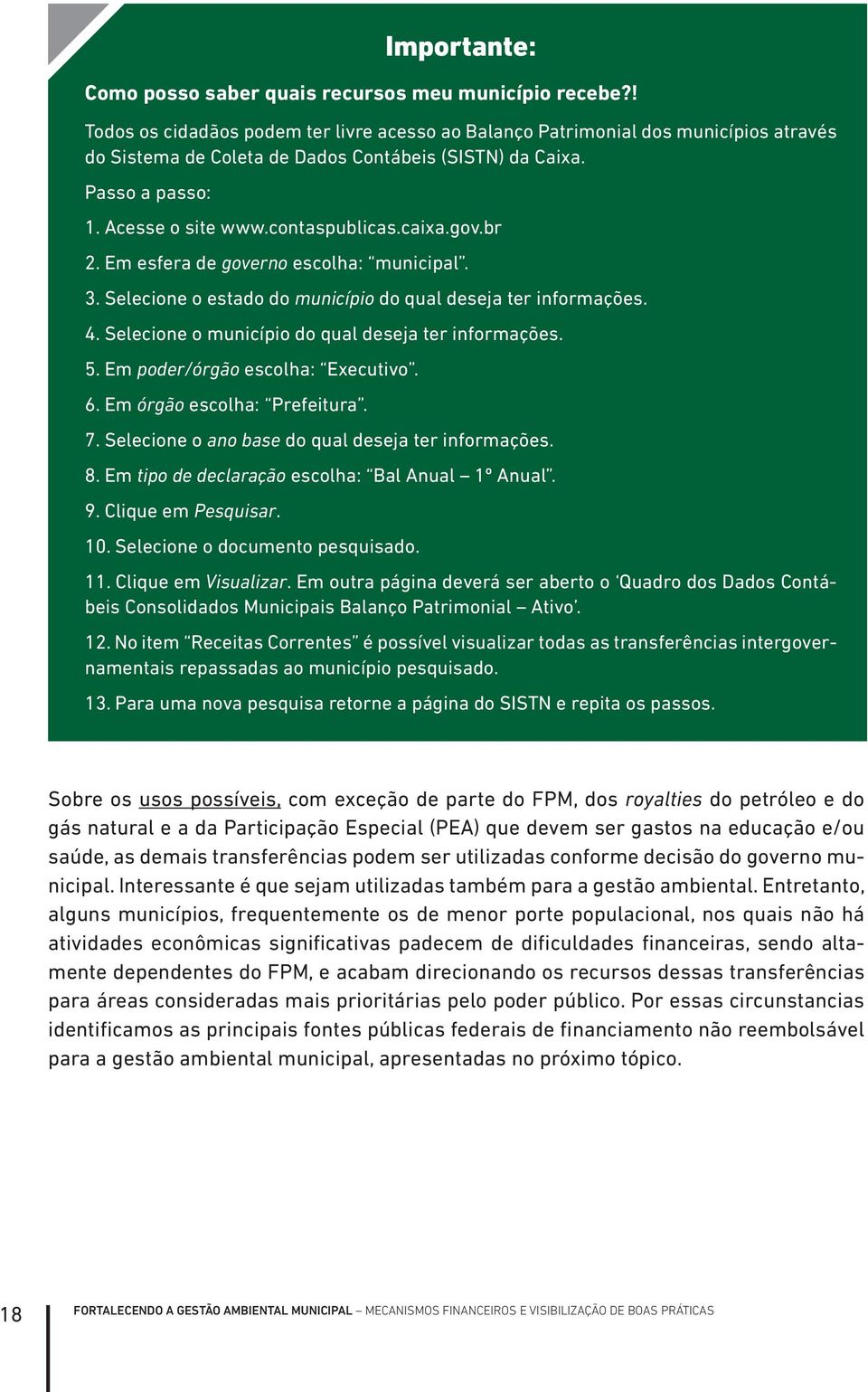 caixa.gov.br 2. Em esfera de governo escolha: municipal. 3. Selecione o estado do município do qual deseja ter informações. 4. Selecione o município do qual deseja ter informações. 5.