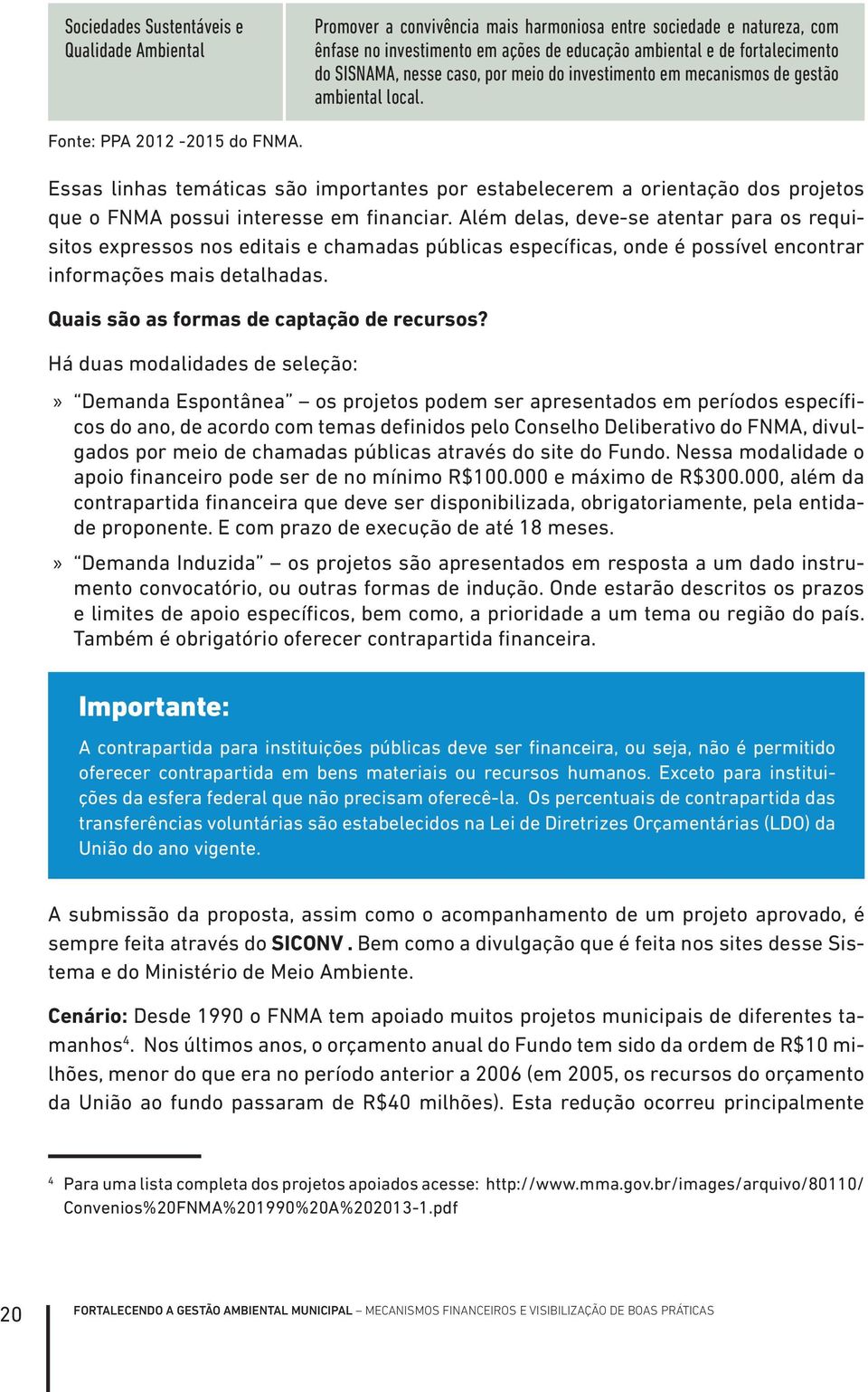 Essas linhas temáticas são importantes por estabelecerem a orientação dos projetos que o FNMA possui interesse em financiar.