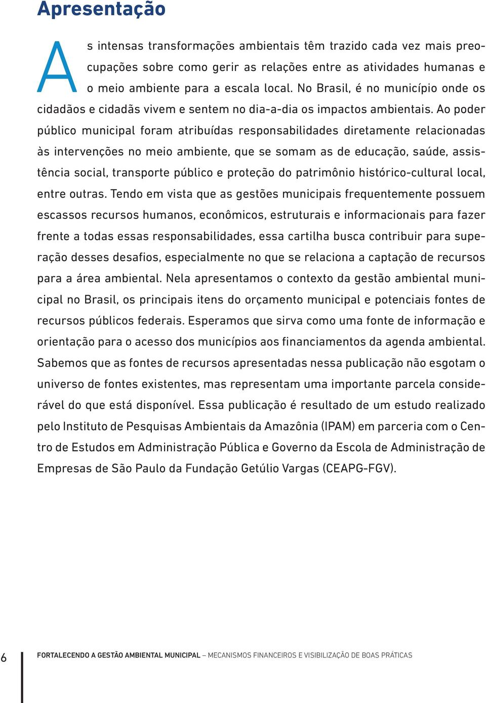 Ao poder público municipal foram atribuídas responsabilidades diretamente relacionadas às intervenções no meio ambiente, que se somam as de educação, saúde, assistência social, transporte público e