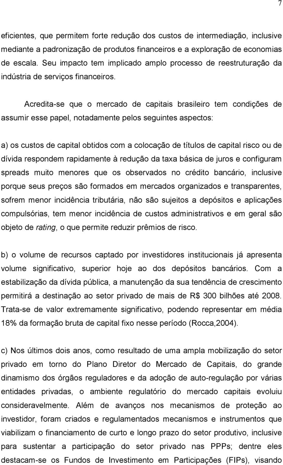 Acredita-se que o mercado de capitais brasileiro tem condições de assumir esse papel, notadamente pelos seguintes aspectos: a) os custos de capital obtidos com a colocação de títulos de capital risco