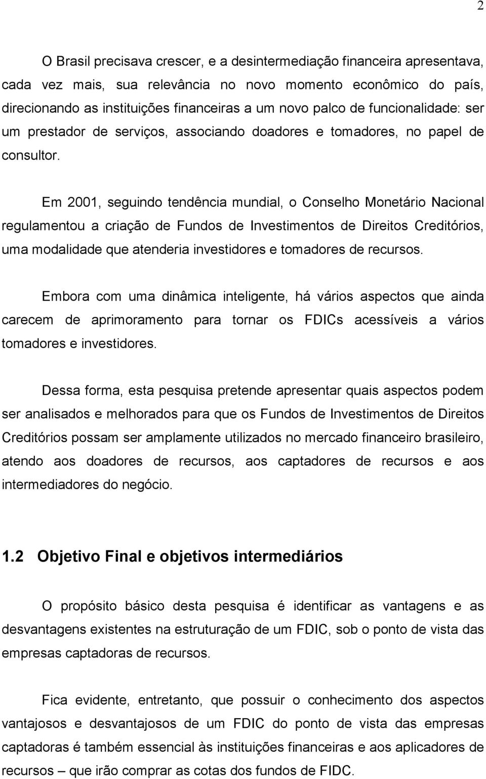 Em 2001, seguindo tendência mundial, o Conselho Monetário Nacional regulamentou a criação de Fundos de Investimentos de Direitos Creditórios, uma modalidade que atenderia investidores e tomadores de