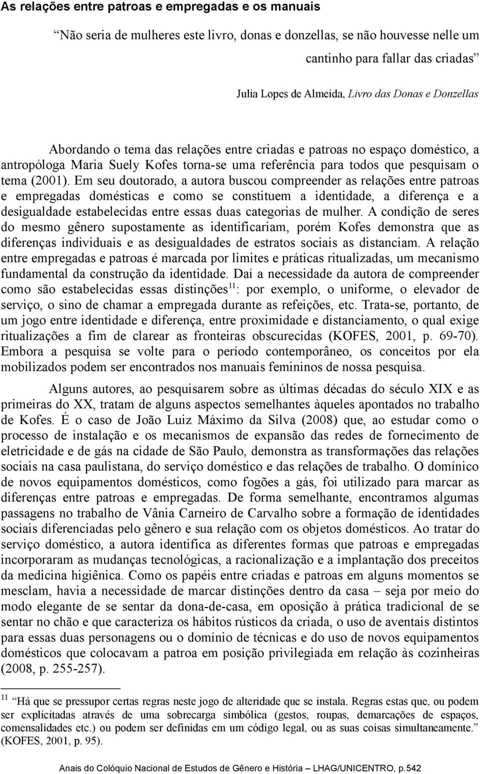 Em seu doutorado, a autora buscou compreender as relações entre patroas e empregadas domésticas e como se constituem a identidade, a diferença e a desigualdade estabelecidas entre essas duas