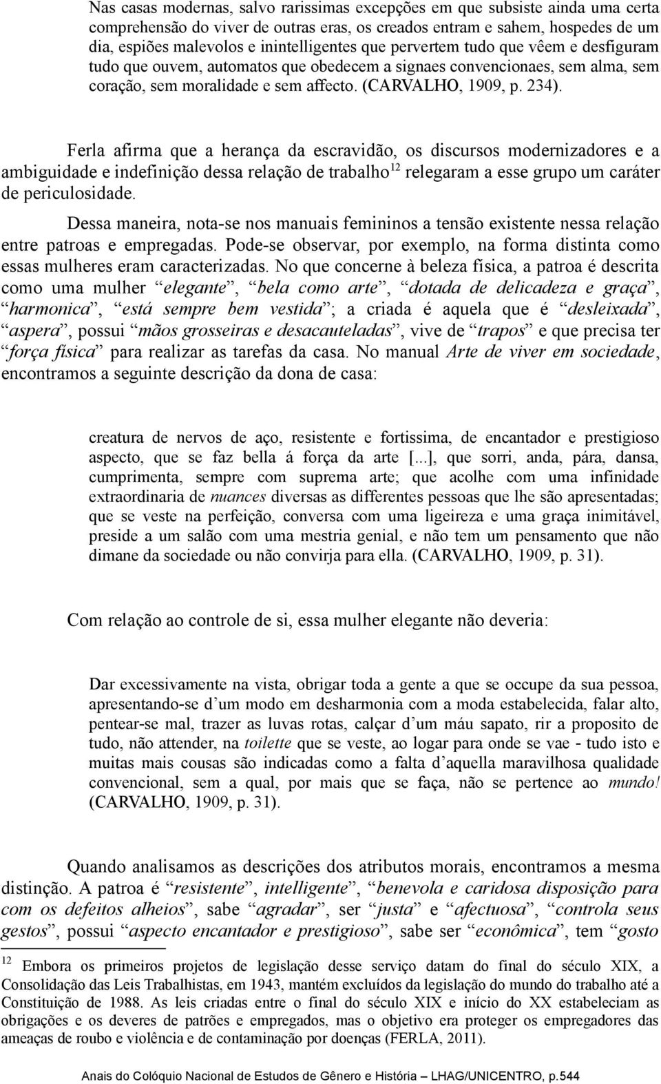 Ferla afirma que a herança da escravidão, os discursos modernizadores e a ambiguidade e indefinição dessa relação de trabalho 12 relegaram a esse grupo um caráter de periculosidade.