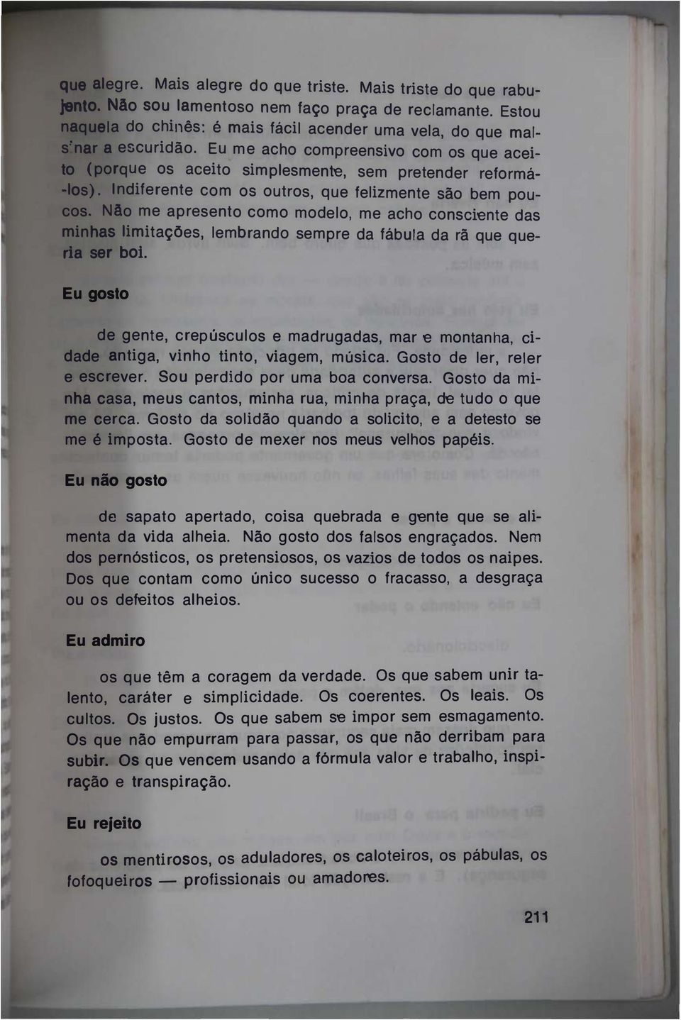 Indiferente com os outros, que felizmente são bem poucos. Nêo me apresento como modelo, me acho consdente das minhas limitações, lembrando sempre da fábula da rã que queria ser boi.