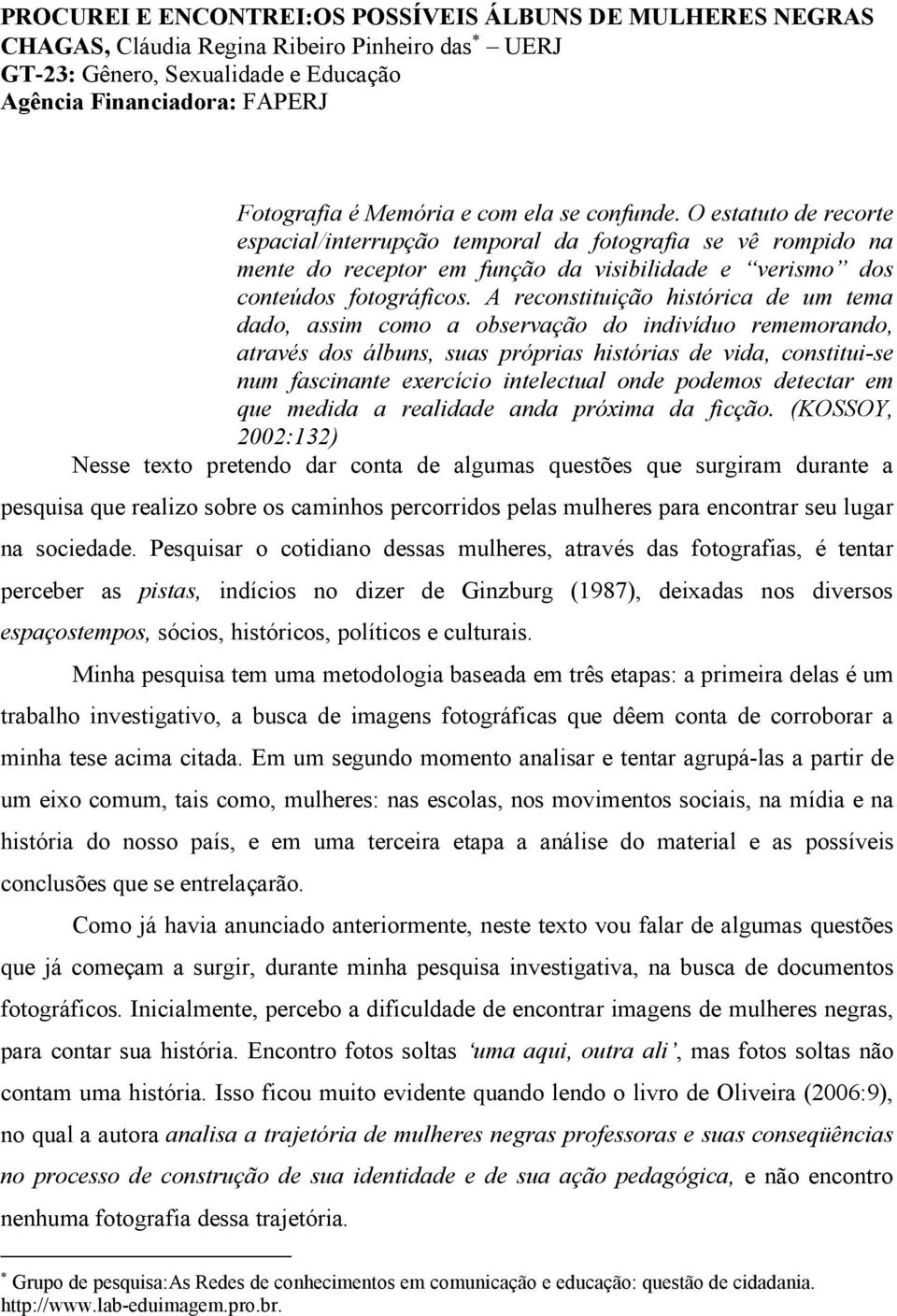 A reconstituição histórica de um tema dado, assim como a observação do indivíduo rememorando, através dos álbuns, suas próprias histórias de vida, constitui-se num fascinante exercício intelectual