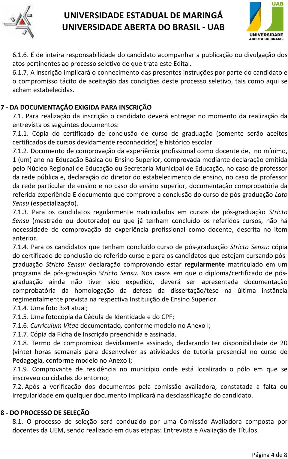 7 - DA DOCUMENTAÇÃO EXIGIDA PARA INSCRIÇÃO 7.1. Para realização da inscrição o candidato deverá entregar no momento da realização da entrevista os seguintes documentos: 7.1.1. Cópia do certificado de conclusão de curso de graduação (somente serão aceitos certificados de cursos devidamente reconhecidos) e histórico escolar.