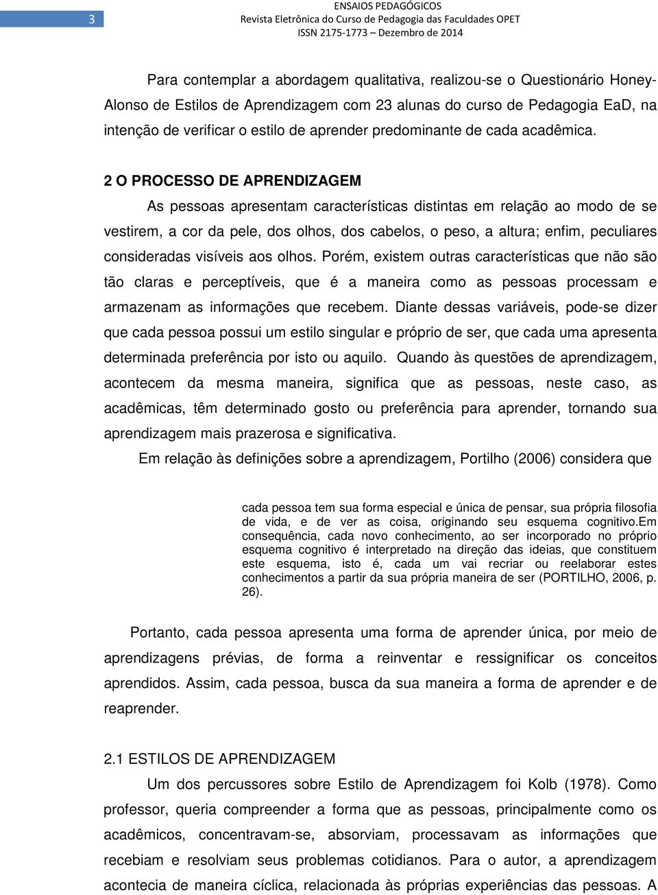 2 O PROCESSO DE APRENDIZAGEM As pessoas apresentam características distintas em relação ao modo de se vestirem, a cor da pele, dos olhos, dos cabelos, o peso, a altura; enfim, peculiares consideradas