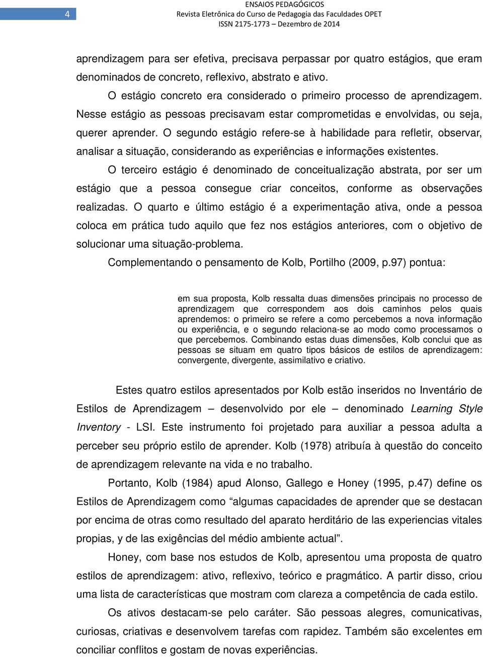 O segundo estágio refere-se à habilidade para refletir, observar, analisar a situação, considerando as experiências e informações existentes.