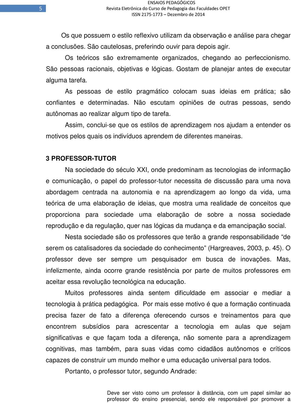 As pessoas de estilo pragmático colocam suas ideias em prática; são confiantes e determinadas. Não escutam opiniões de outras pessoas, sendo autônomas ao realizar algum tipo de tarefa.