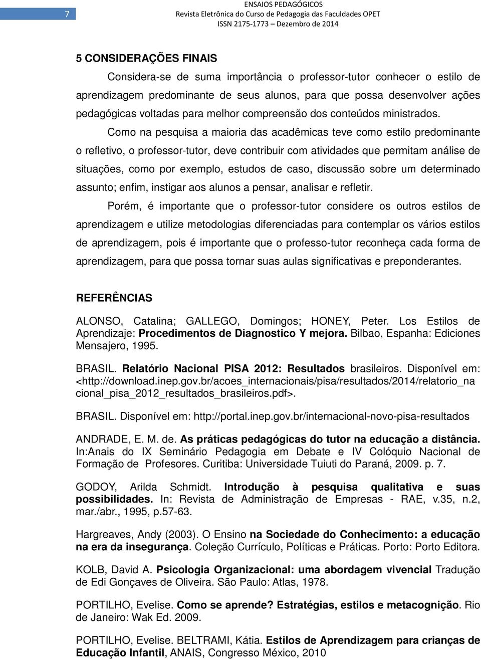 Como na pesquisa a maioria das acadêmicas teve como estilo predominante o refletivo, o professor-tutor, deve contribuir com atividades que permitam análise de situações, como por exemplo, estudos de