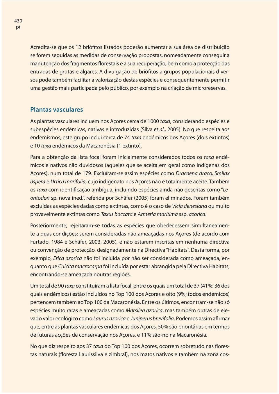 A divulgação de briófitos a grupos populacionais diversos pode também facilitar a valorização destas espécies e consequentemente permitir uma gestão mais participada pelo público, por exemplo na