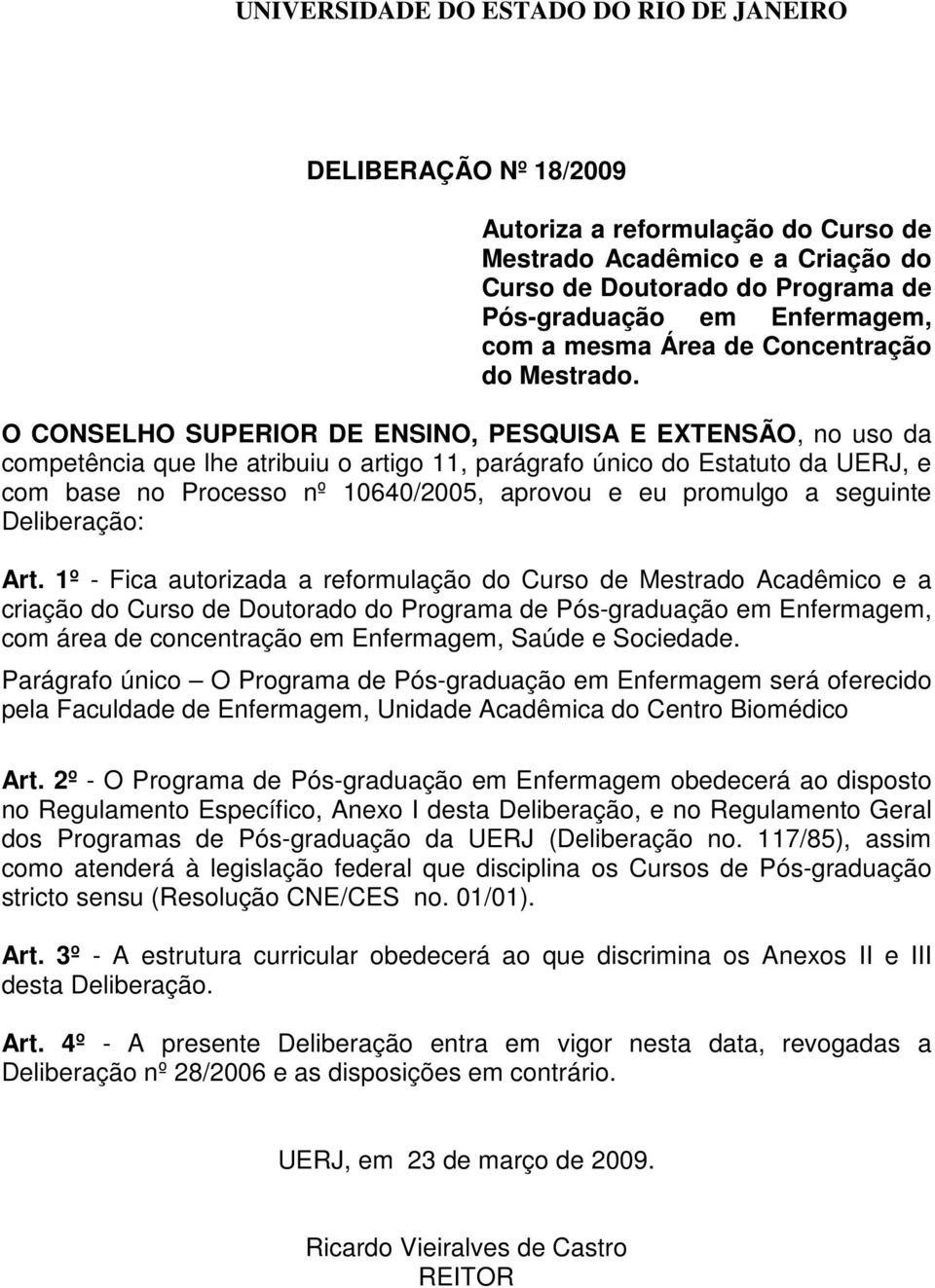 O CONSELHO SUPERIOR DE ENSINO, PESQUISA E EXTENSÃO, no uso da competência que lhe atribuiu o artigo 11, parágrafo único do Estatuto da UERJ, e com base no Processo nº 10640/2005, aprovou e eu