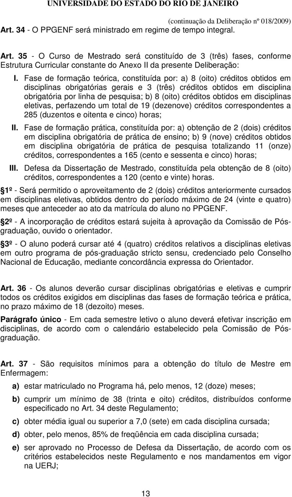 Fase de formação teórica, constituída por: a) 8 (oito) créditos obtidos em disciplinas obrigatórias gerais e 3 (três) créditos obtidos em disciplina obrigatória por linha de pesquisa; b) 8 (oito)