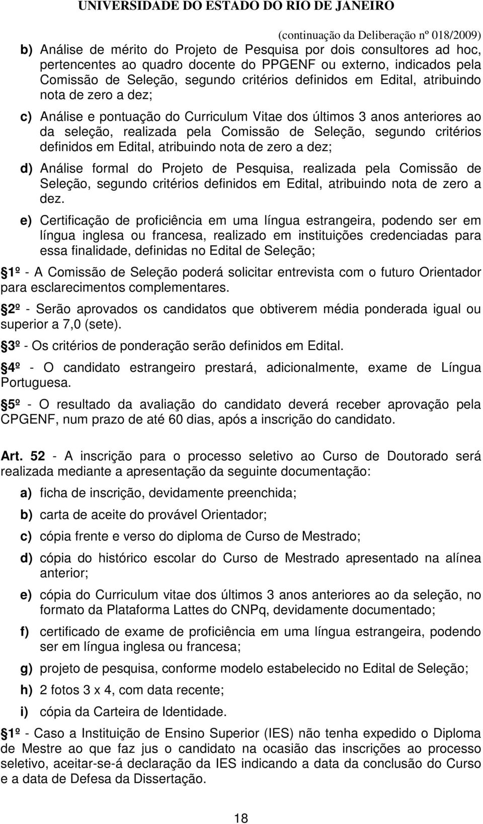 Edital, atribuindo nota de zero a dez; d) Análise formal do Projeto de Pesquisa, realizada pela Comissão de Seleção, segundo critérios definidos em Edital, atribuindo nota de zero a dez.