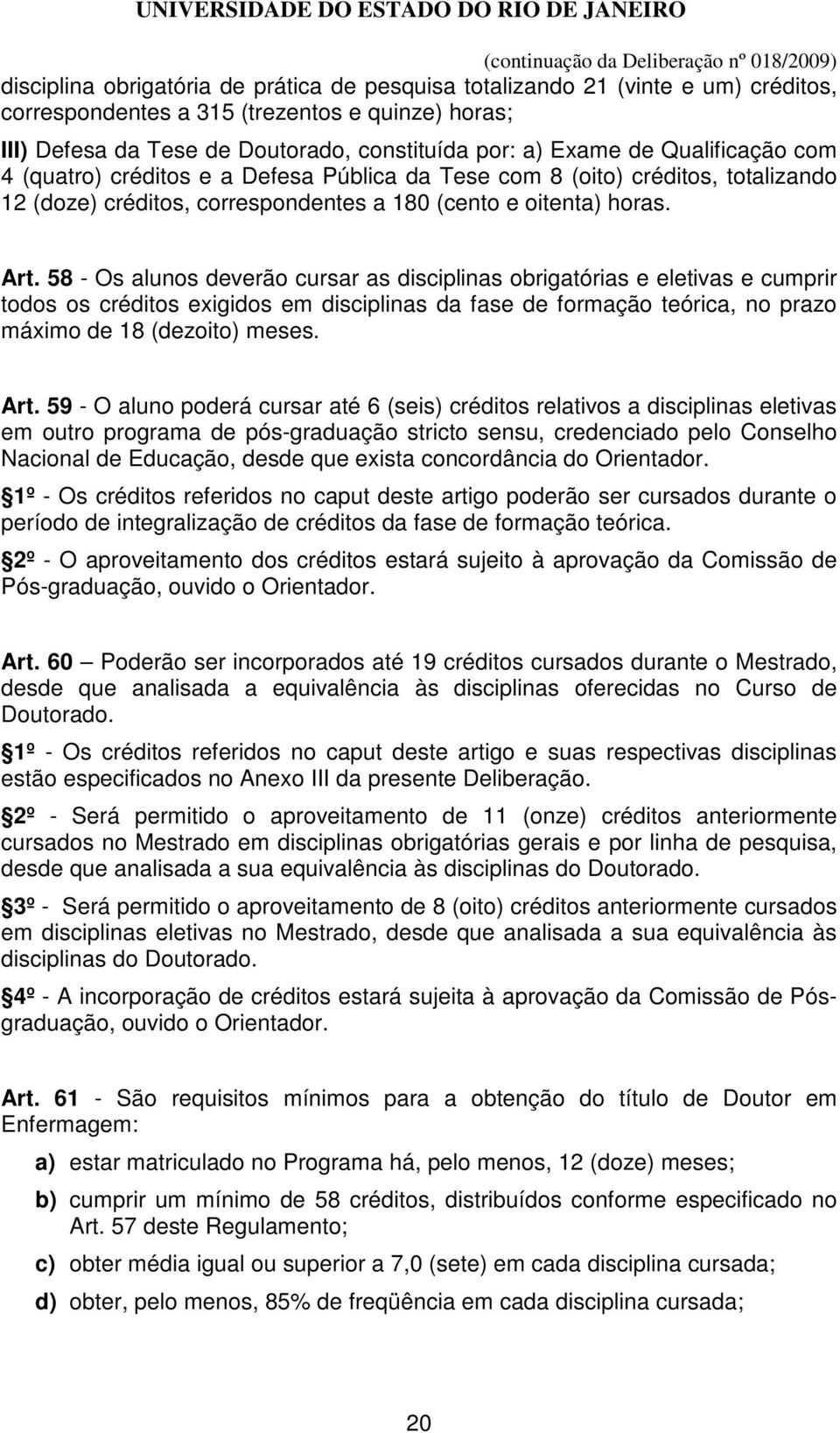 58 - Os alunos deverão cursar as disciplinas obrigatórias e eletivas e cumprir todos os créditos exigidos em disciplinas da fase de formação teórica, no prazo máximo de 18 (dezoito) meses. Art.