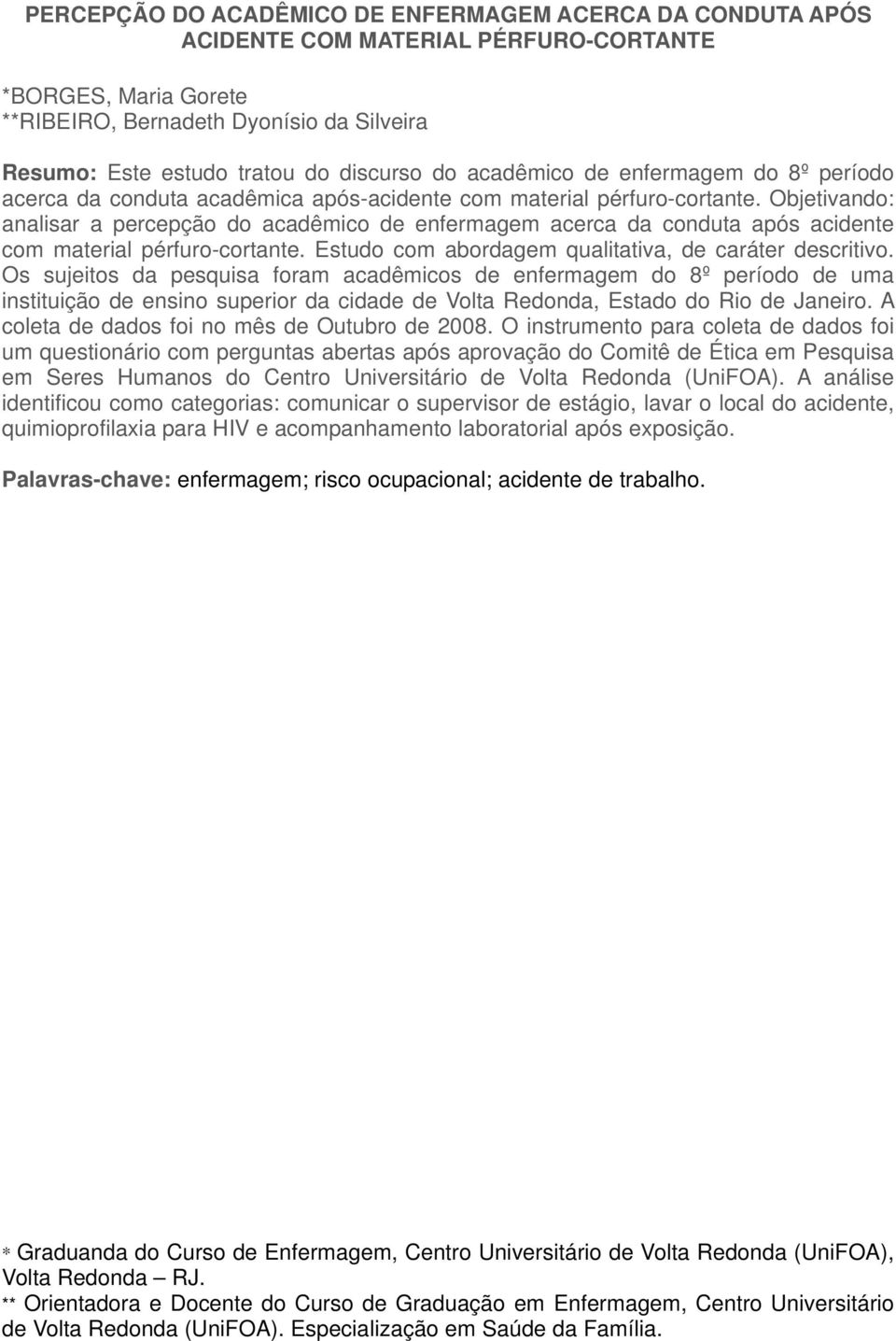 Objetivando: analisar a percepção do acadêmico de enfermagem acerca da conduta após acidente com material pérfuro-cortante. Estudo com abordagem qualitativa, de caráter descritivo.