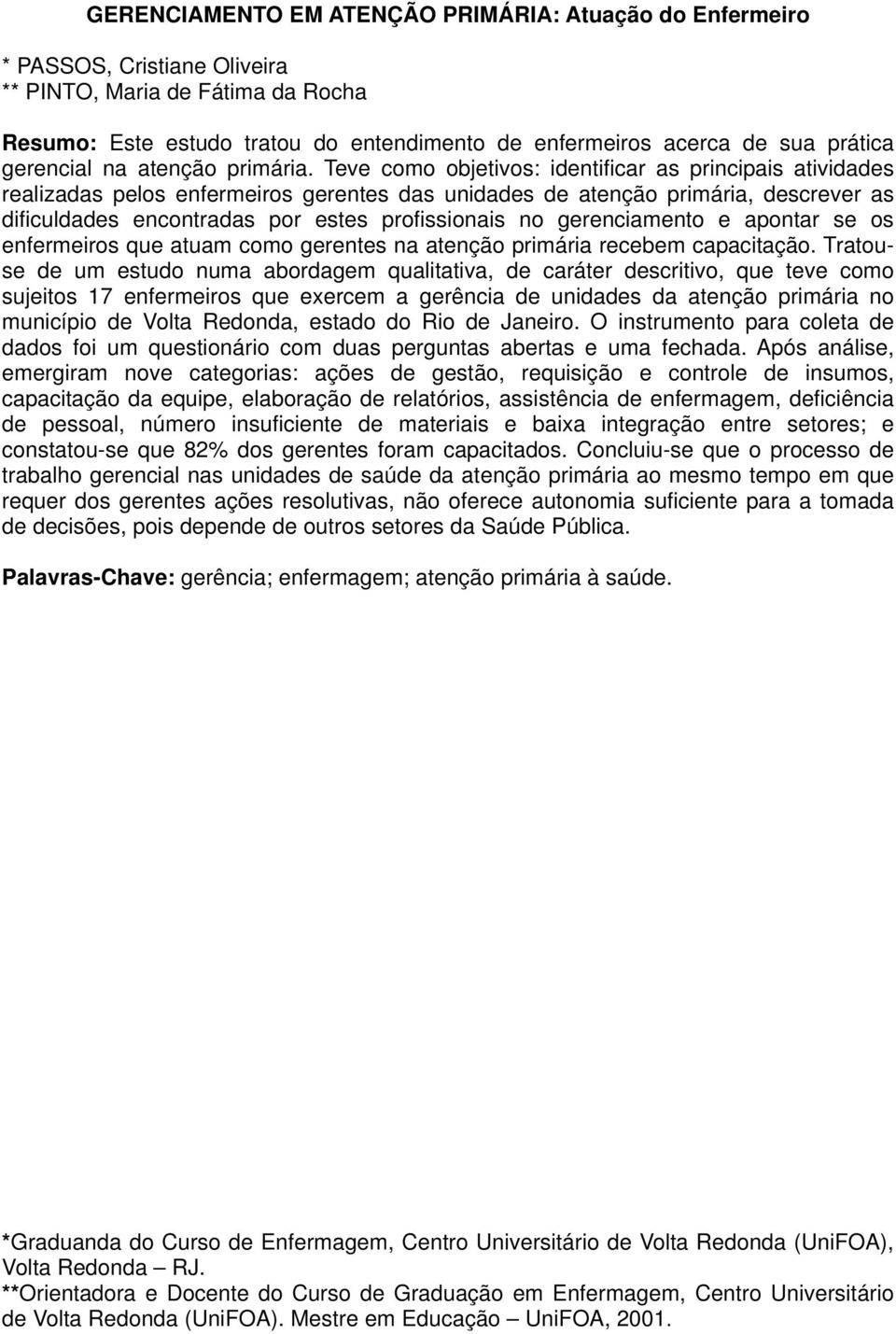 Teve como objetivos: identificar as principais atividades realizadas pelos enfermeiros gerentes das unidades de atenção primária, descrever as dificuldades encontradas por estes profissionais no