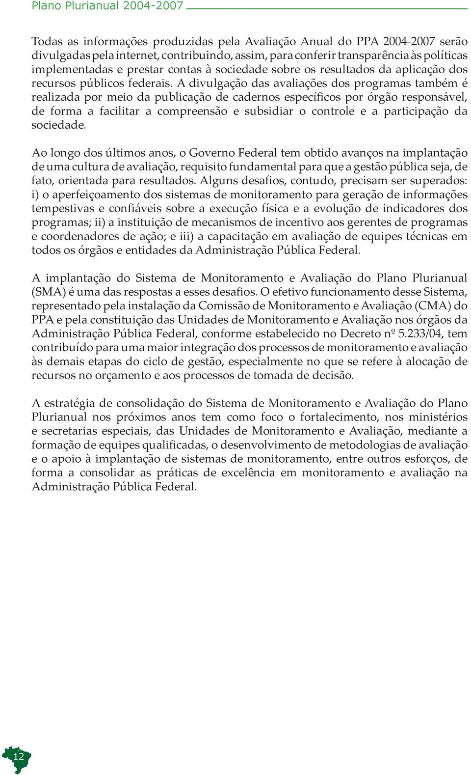 A divulgação das avaliações dos programas também é realizada por meio da publicação de cadernos específicos por órgão responsável, de forma a facilitar a compreensão e subsidiar o controle e a