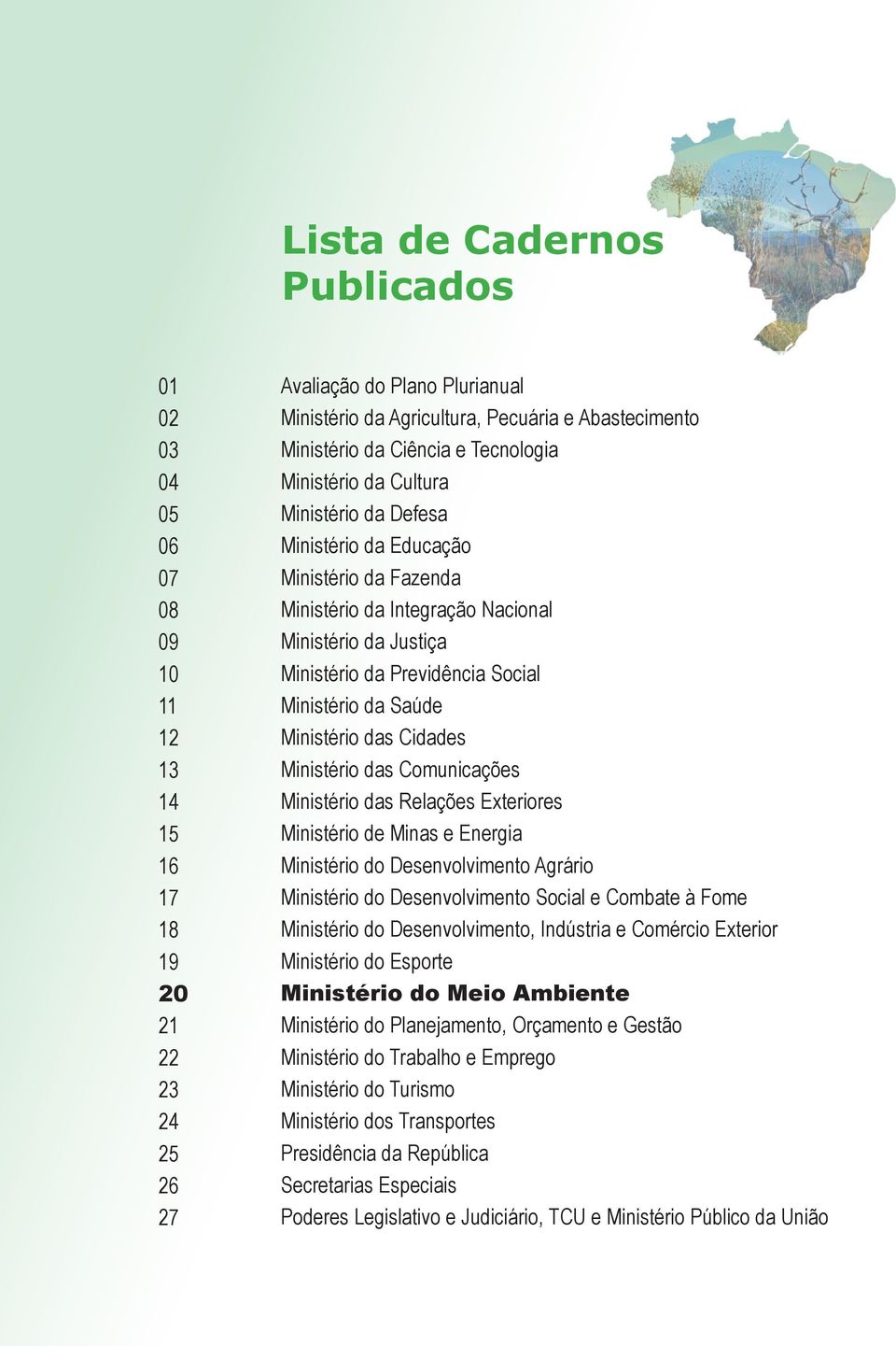 da Saúde Ministério das Cidades Ministério das Comunicações Ministério das Relações Exteriores Ministério de Minas e Energia Ministério do Desenvolvimento Agrário Ministério do Desenvolvimento Social