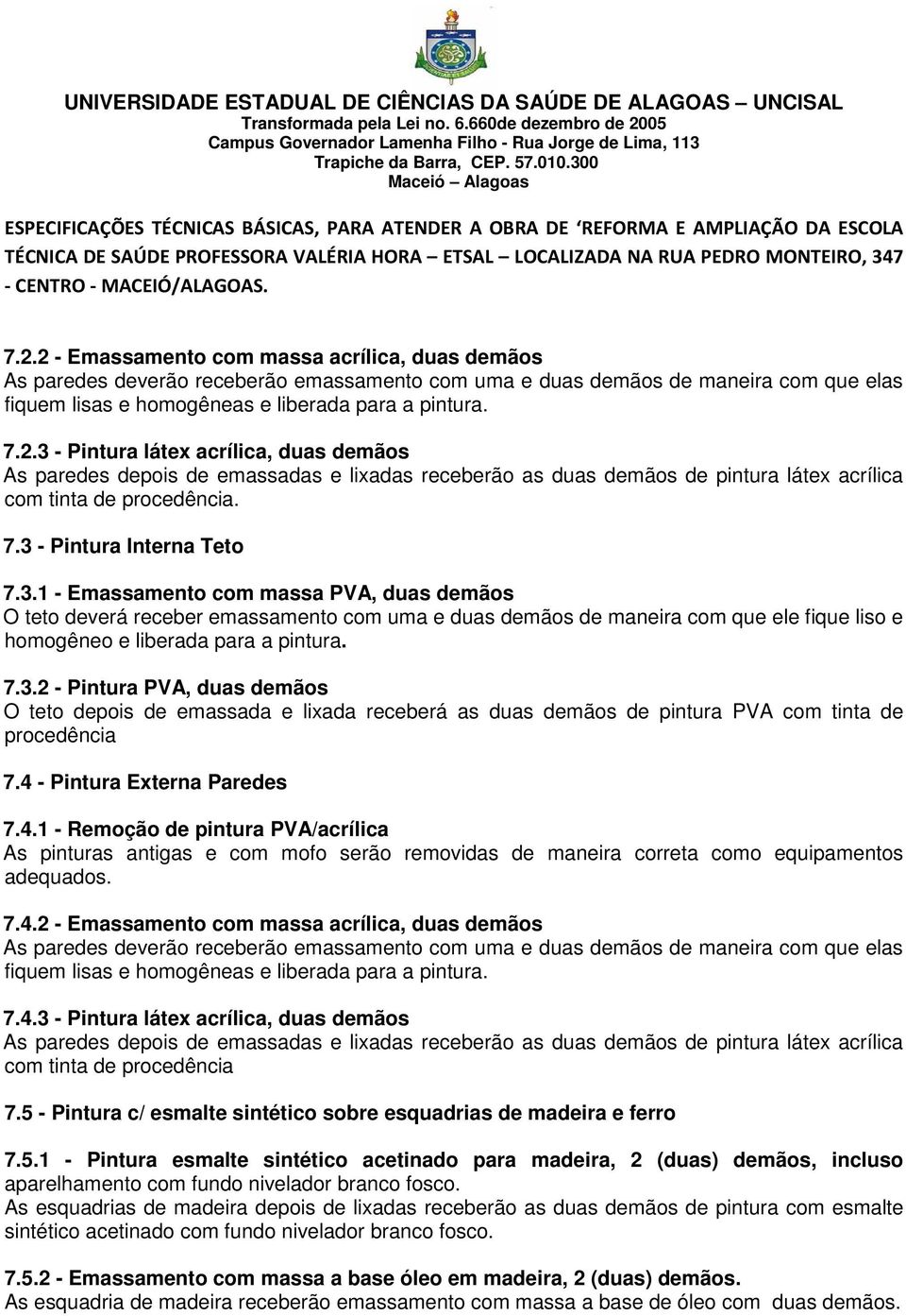 7.3.2 - Pintura PVA, duas demãos O teto depois de emassada e lixada receberá as duas demãos de pintura PVA com tinta de procedência 7.4 