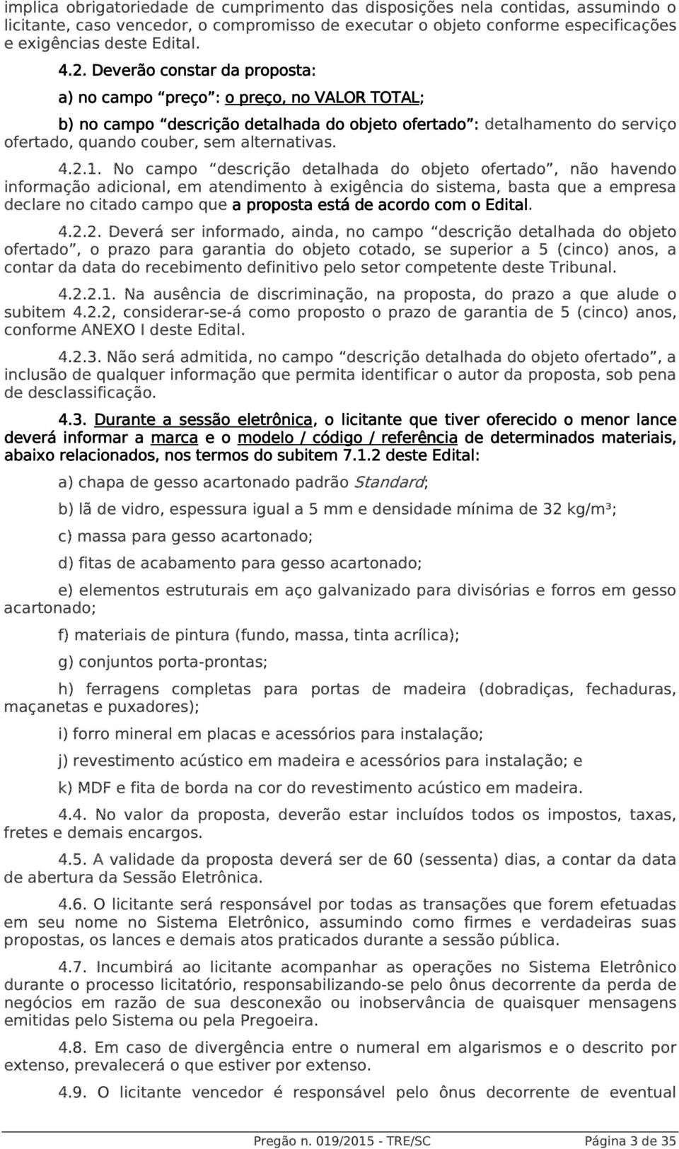 No campo descrição detalhada do objeto ofertado, não havendo informação adicional, em atendimento à exigência do sistema, basta que a empresa declare no citado campo que a proposta p está de acordo