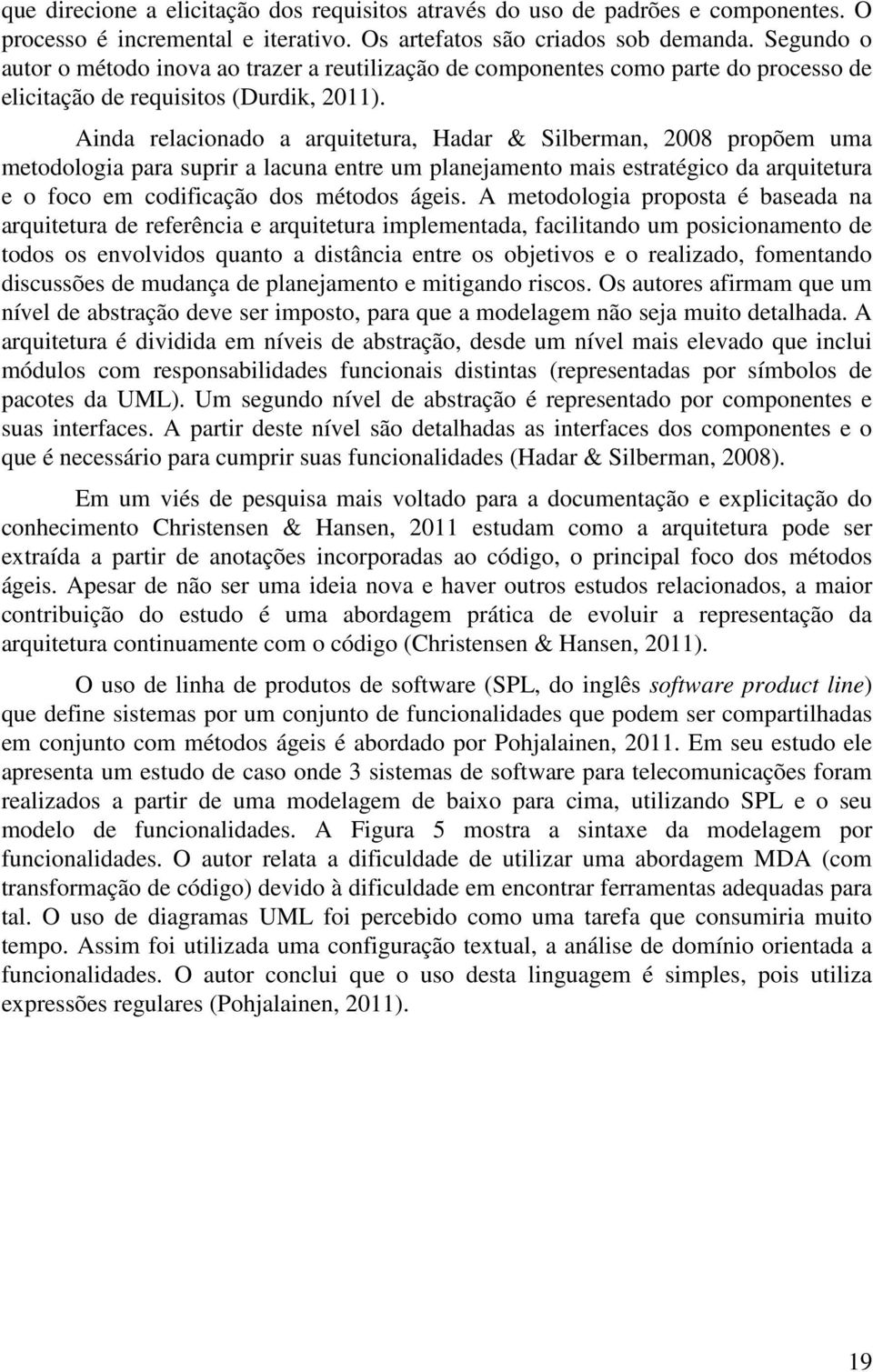 Ainda relacionado a arquitetura, Hadar & Silberman, 2008 propõem uma metodologia para suprir a lacuna entre um planejamento mais estratégico da arquitetura e o foco em codificação dos métodos ágeis.