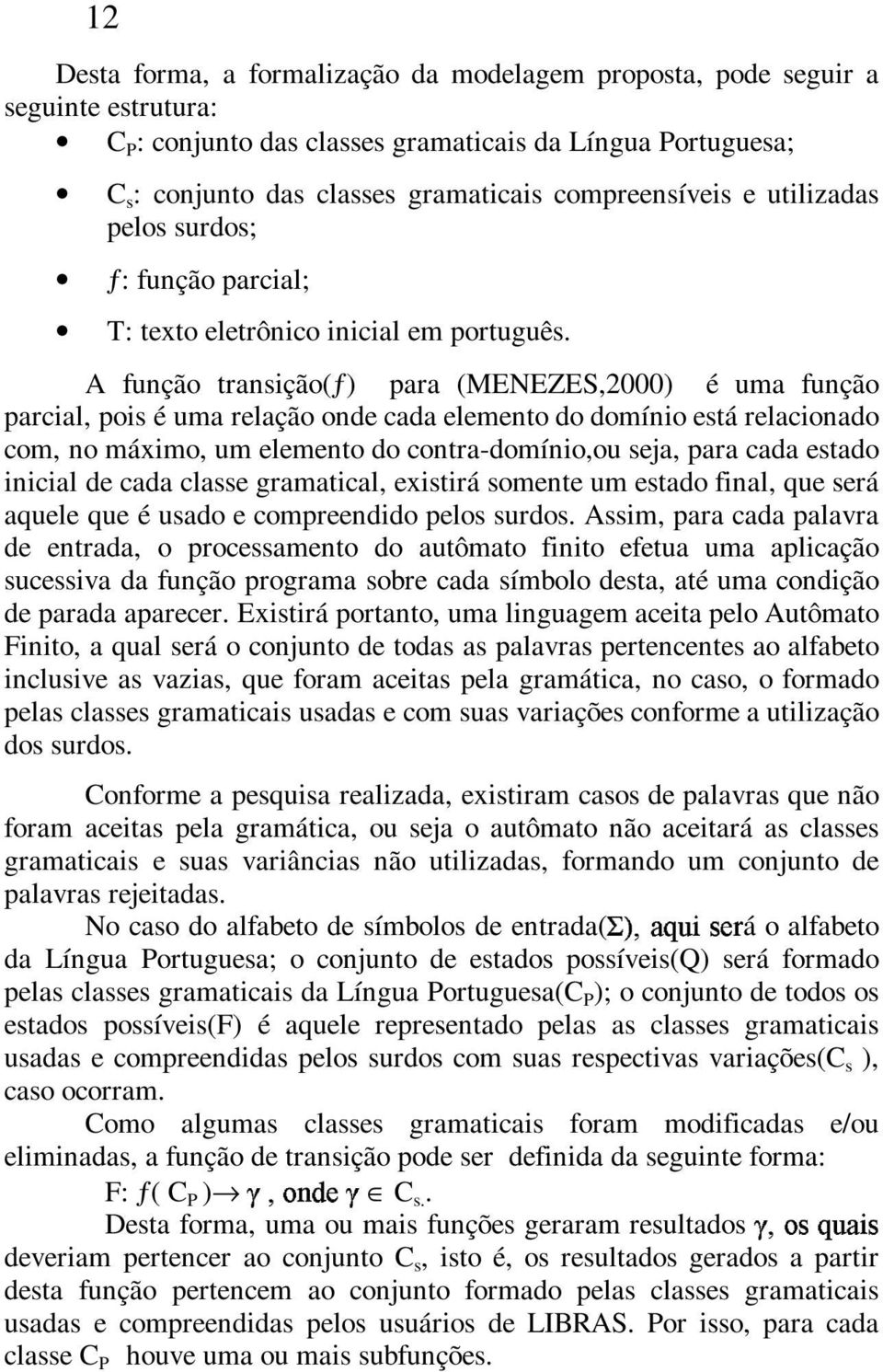 A função transição(ƒ) para (MENEZES,2000) é uma função parcial, pois é uma relação onde cada elemento do domínio está relacionado com, no máximo, um elemento do contra-domínio,ou seja, para cada