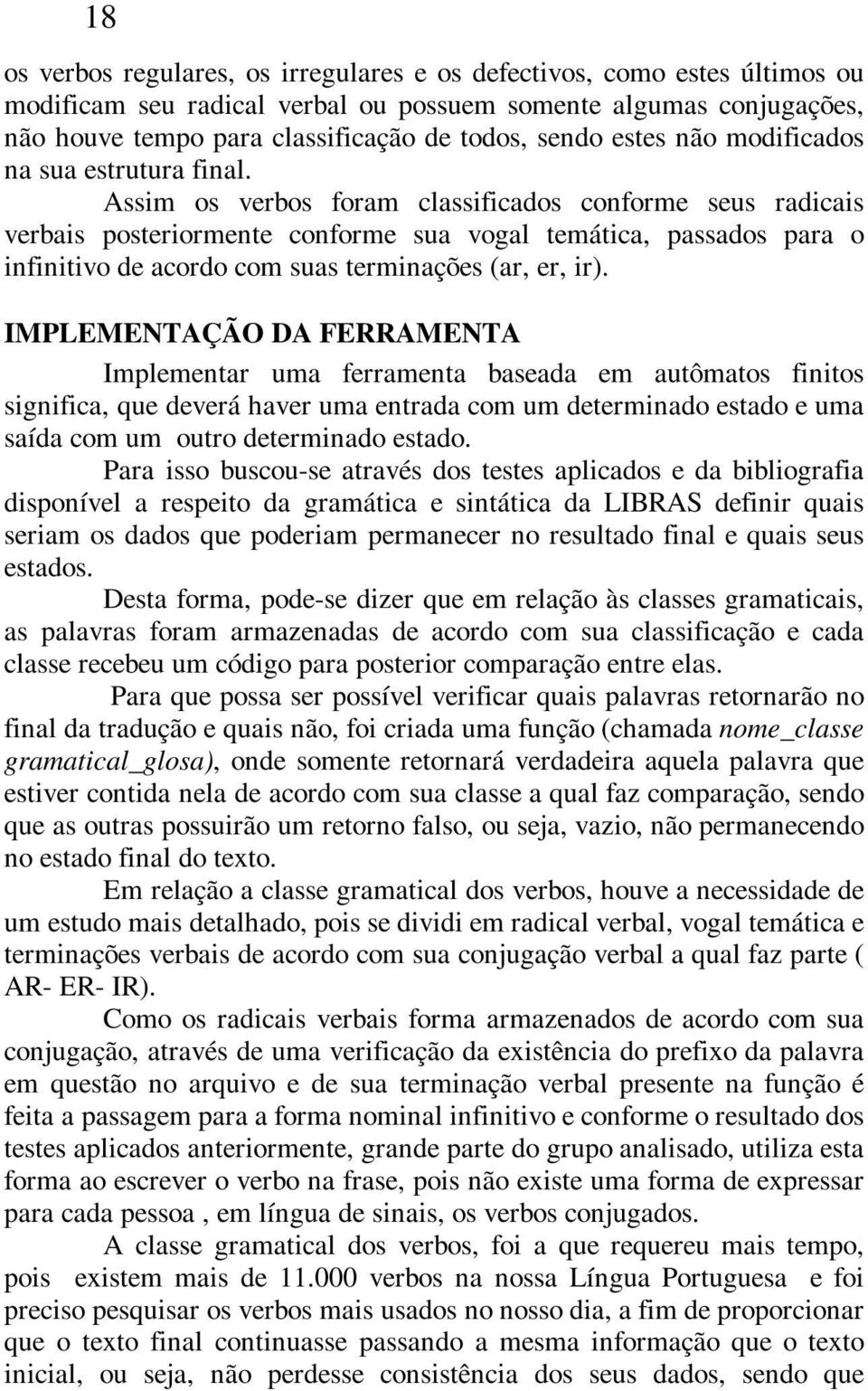 Assim os verbos foram classificados conforme seus radicais verbais posteriormente conforme sua vogal temática, passados para o infinitivo de acordo com suas terminações (ar, er, ir).