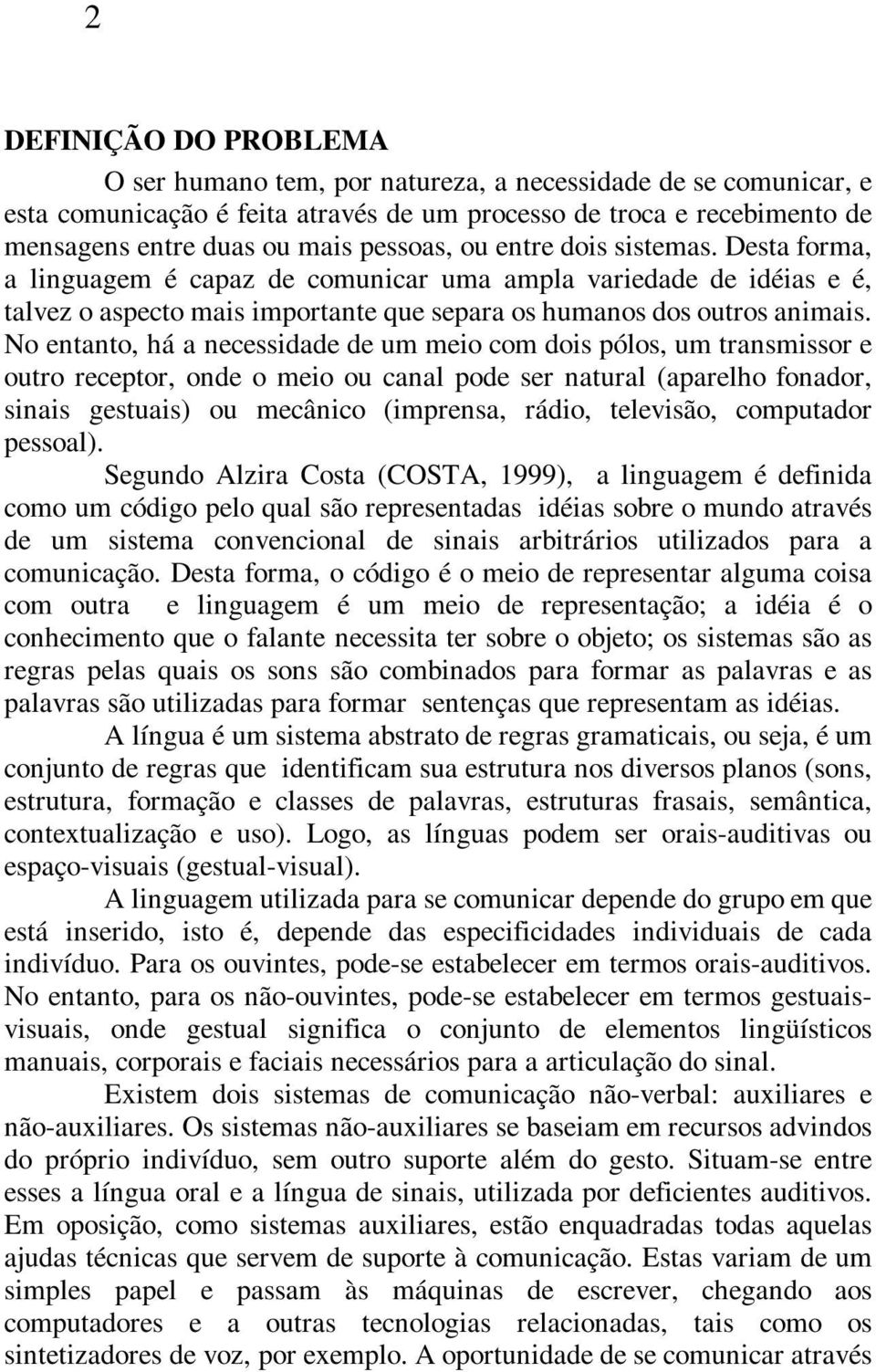 No entanto, há a necessidade de um meio com dois pólos, um transmissor e outro receptor, onde o meio ou canal pode ser natural (aparelho fonador, sinais gestuais) ou mecânico (imprensa, rádio,