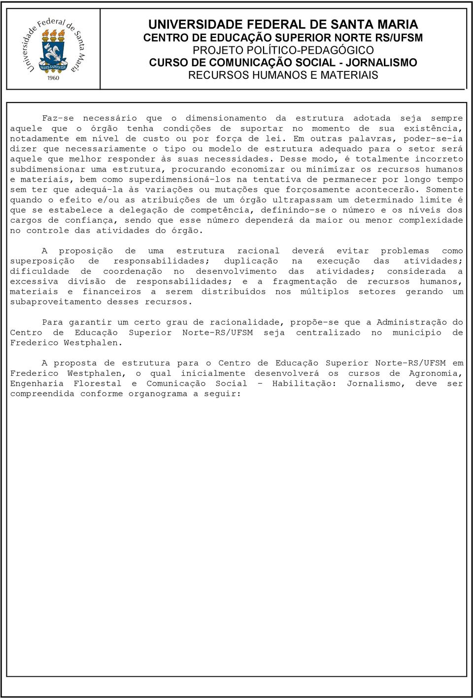 Em outras palavras, poder-se-ia dizer que necessariamente o tipo ou modelo de estrutura adequado para o setor será aquele que melhor responder às suas necessidades.