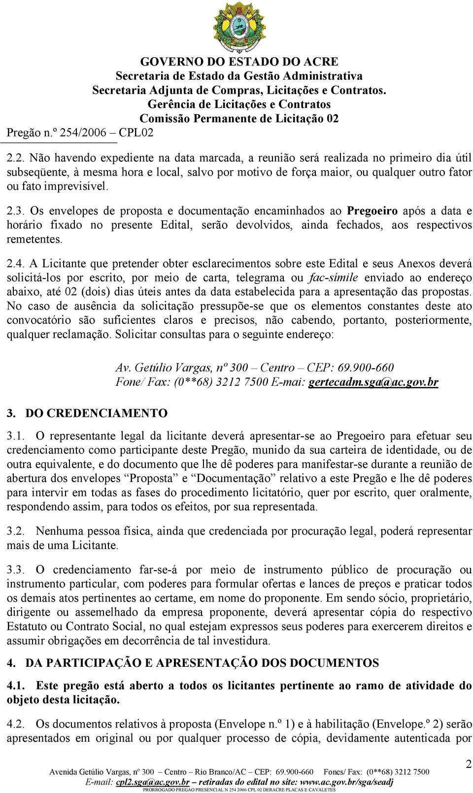 A Licitante que pretender obter esclarecimentos sobre este Edital e seus Anexos deverá solicitá-los por escrito, por meio de carta, telegrama ou fac-símile enviado ao endereço abaixo, até 02 (dois)