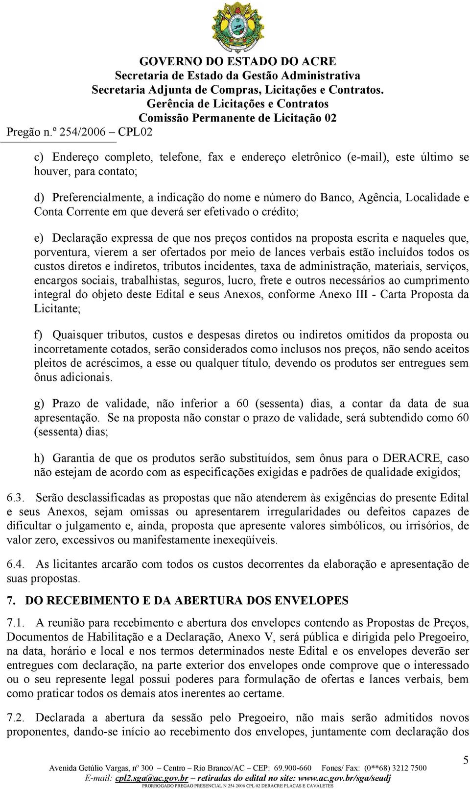 estão incluídos todos os custos diretos e indiretos, tributos incidentes, taxa de administração, materiais, serviços, encargos sociais, trabalhistas, seguros, lucro, frete e outros necessários ao