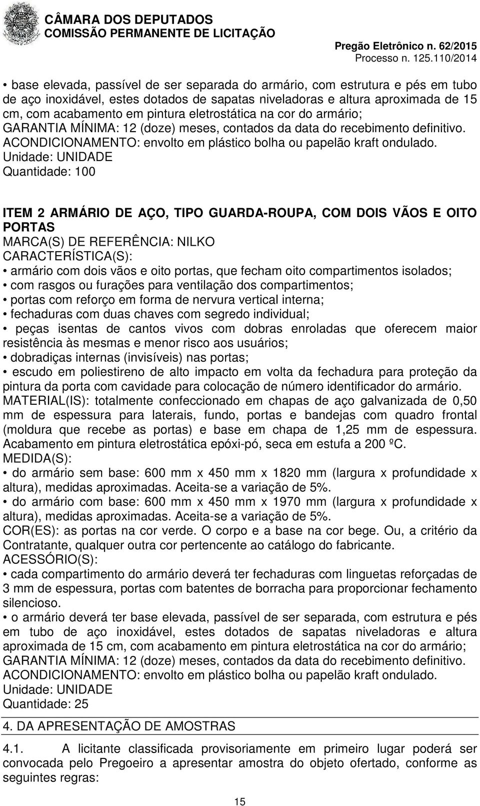 Unidade: UNIDADE Quantidade: 100 ITEM 2 ARMÁRIO DE AÇO, TIPO GUARDA-ROUPA, COM DOIS VÃOS E OITO PORTAS MARCA(S) DE REFERÊNCIA: NILKO CARACTERÍSTICA(S): armário com dois vãos e oito portas, que fecham