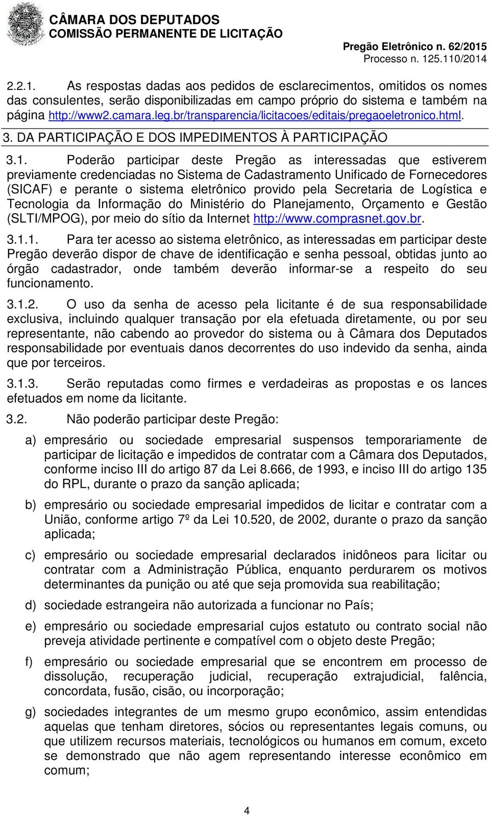 Poderão participar deste Pregão as interessadas que estiverem previamente credenciadas no Sistema de Cadastramento Unificado de Fornecedores (SICAF) e perante o sistema eletrônico provido pela