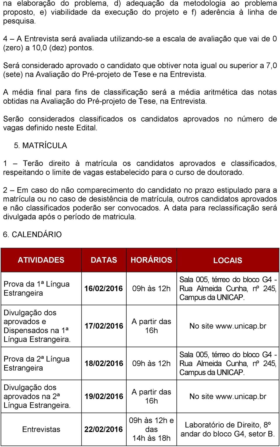 Será considerado aprovado o candidato que obtiver nota igual ou superior a 7,0 (sete) na Avaliação do Pré-projeto de Tese e na Entrevista.