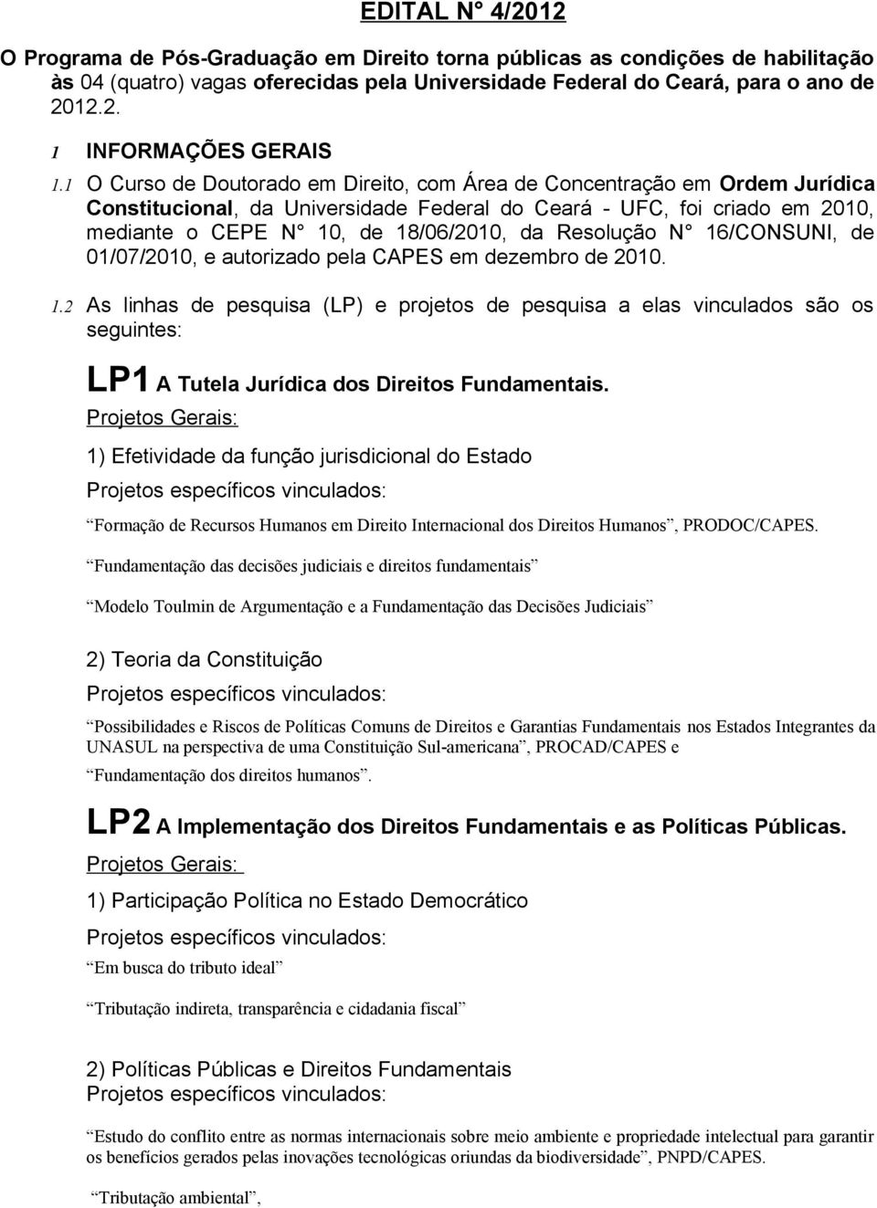 Resolução N 16/CONSUNI, de 01/07/2010, e autorizado pela CAPES em dezembro de 2010. 1.2 As linhas de pesquisa (LP) e projetos de pesquisa a elas vinculados são os seguintes: LP1 A Tutela Jurídica dos Direitos Fundamentais.