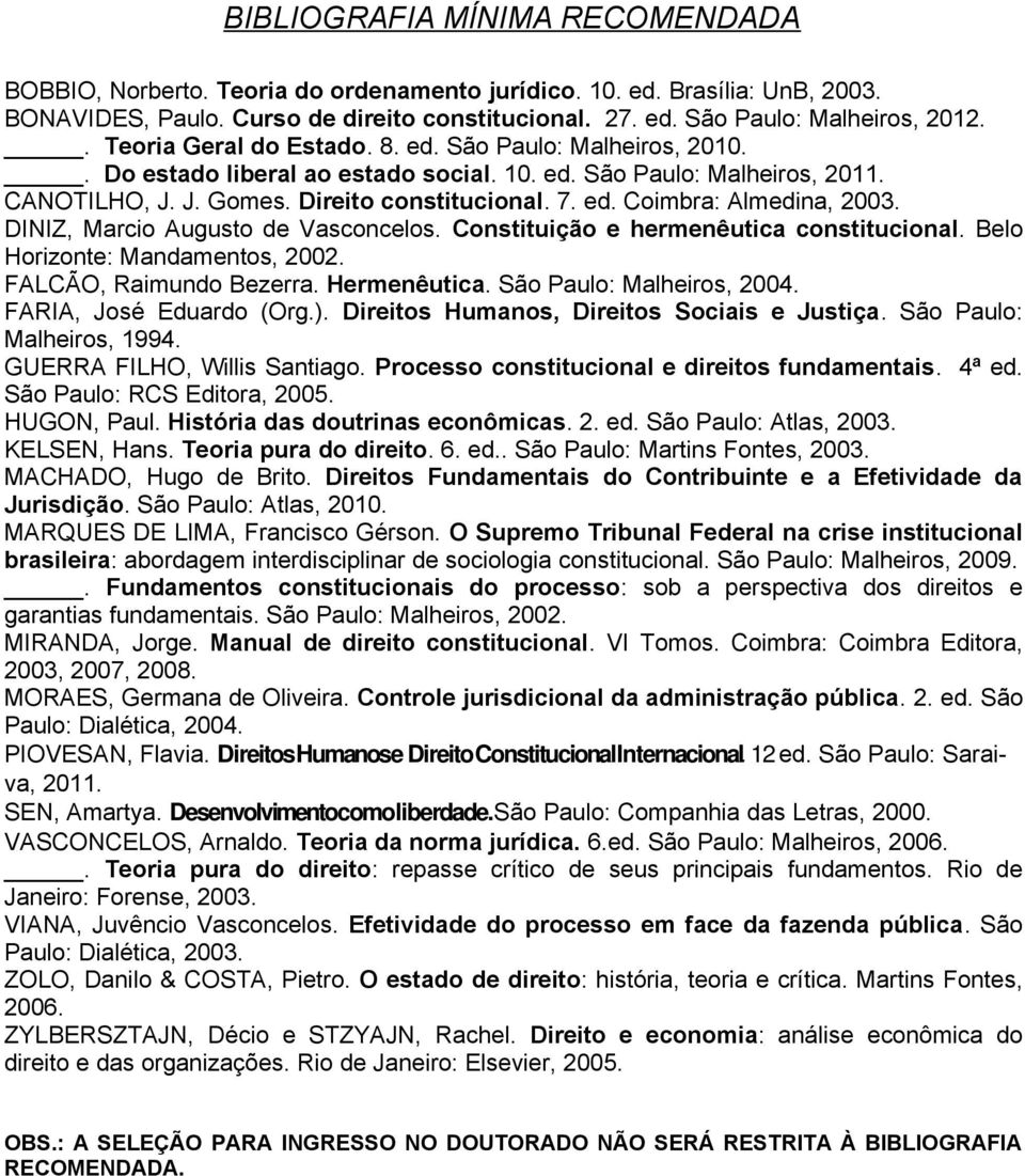 DINIZ, Marcio Augusto de Vasconcelos. Constituição e hermenêutica constitucional. Belo Horizonte: Mandamentos, 2002. FALCÃO, Raimundo Bezerra. Hermenêutica. São Paulo: Malheiros, 2004.