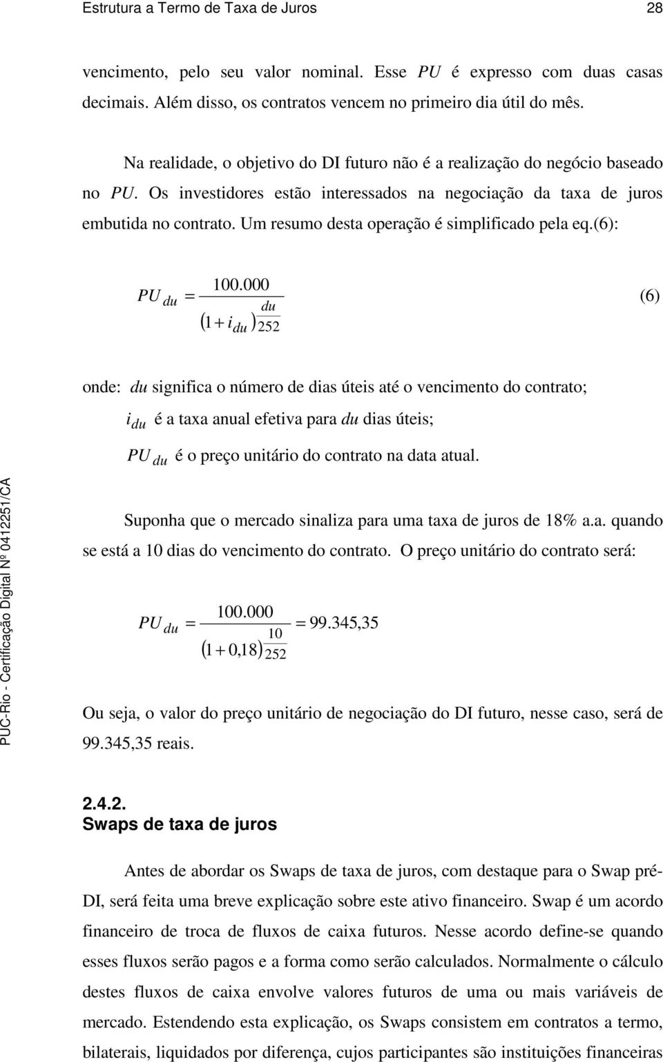 (6): PU du 100.000 = (6) du ( 1+ ) 252 du ode: du sgfca o úmero de das útes até o vecmeto do cotrato; du é a taxa aual efetva para du das útes; PU du é o preço utáro do cotrato a data atual.