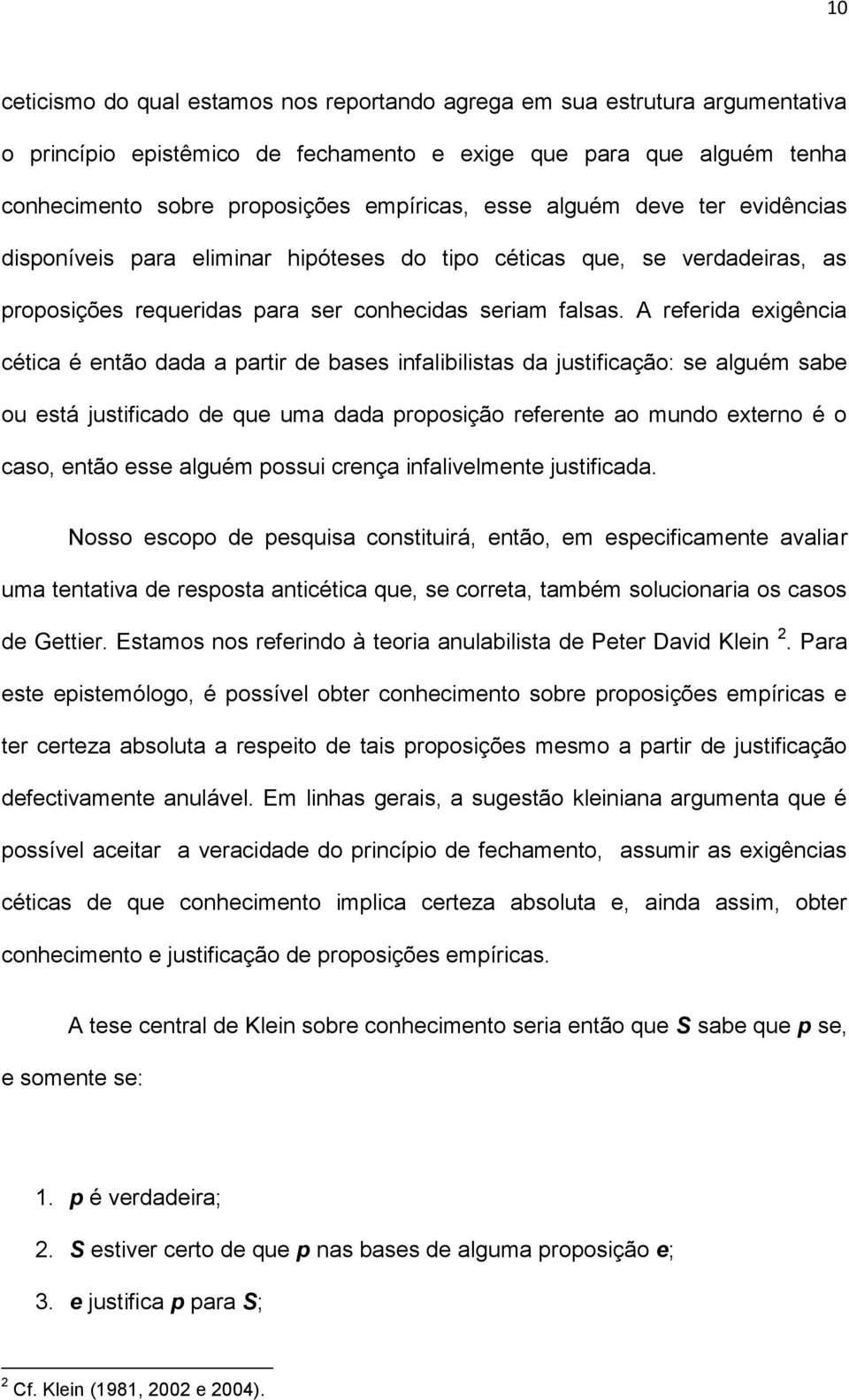 A referida exigência cética é então dada a partir de bases infalibilistas da justificação: se alguém sabe ou está justificado de que uma dada proposição referente ao mundo externo é o caso, então