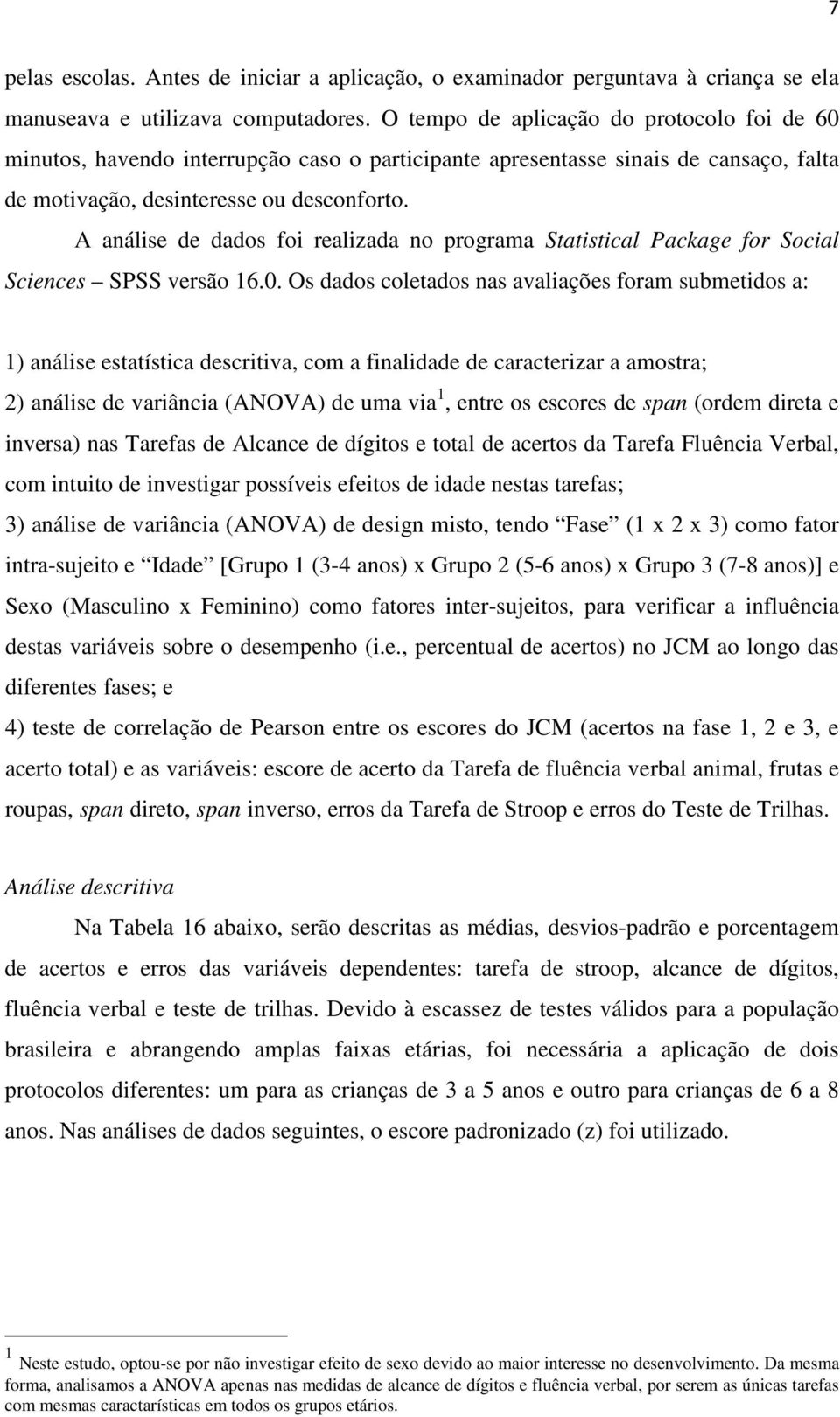 A análise de dados foi realizada no programa Statistical Package for Social Sciences SPSS versão 16.0.