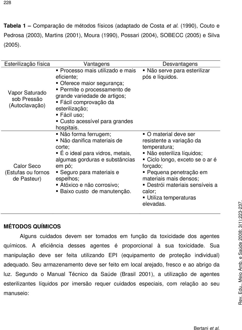 Permite o processamento de Vapor Saturado grande variedade de artigos; sob Pressão Fácil comprovação da (Autoclavação) esterilização; Fácil uso; Custo acessível para grandes hospitais.