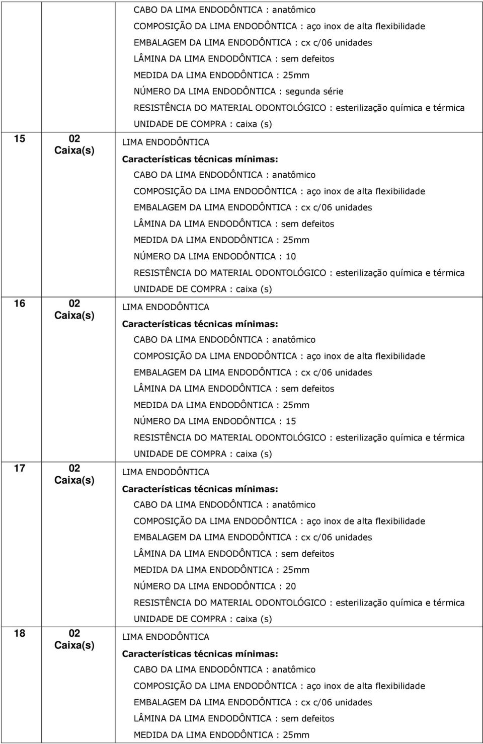 alta flexibilidade EMBALAGEM DA : cx c/06 unidades LÂMINA DA : sem defeitos MEDIDA DA : 25mm NÚMERO DA : 15 CABO DA : anatômico COMPOSIÇÃO DA : aço inox de alta flexibilidade EMBALAGEM DA : cx c/06