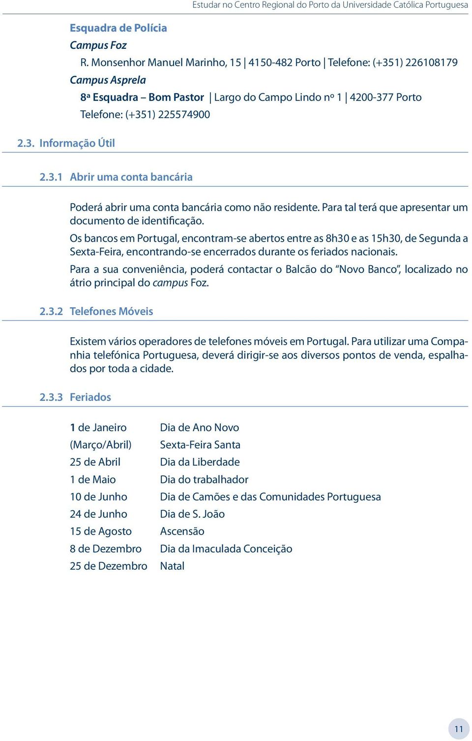 Os bancos em Portugal, encontram-se abertos entre as 8h30 e as 15h30, de Segunda a Sexta-Feira, encontrando-se encerrados durante os feriados nacionais.