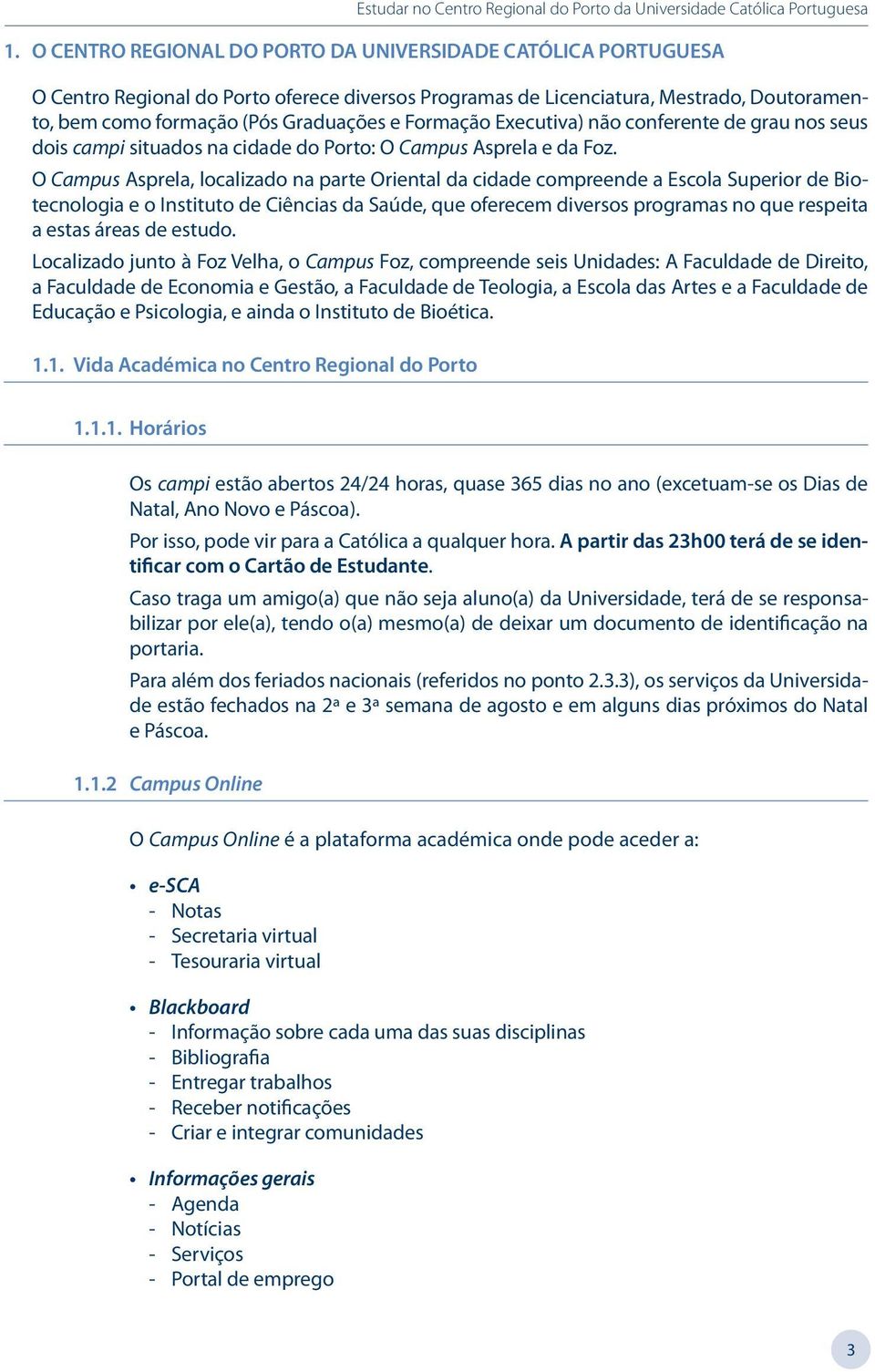 O, localizado na parte Oriental da cidade compreende a Escola Superior de Biotecnologia e o Instituto de Ciências da Saúde, que oferecem diversos programas no que respeita a estas áreas de estudo.