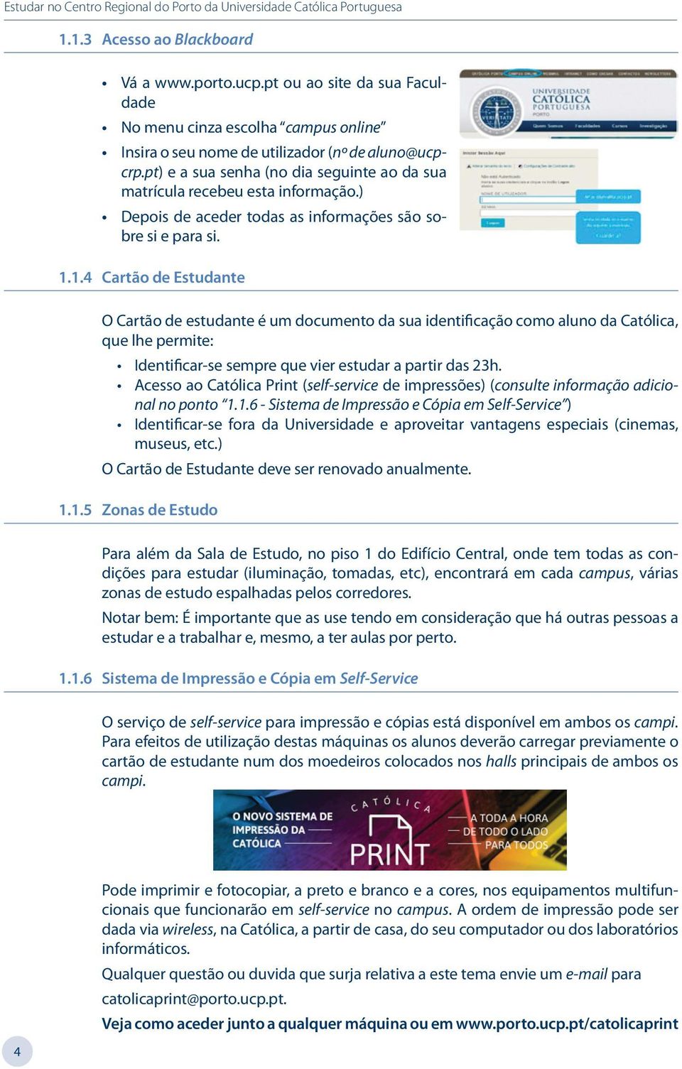 1.4 Cartão de Estudante O Cartão de estudante é um documento da sua identificação como aluno da Católica, que lhe permite: Identificar-se sempre que vier estudar a partir das 23h.