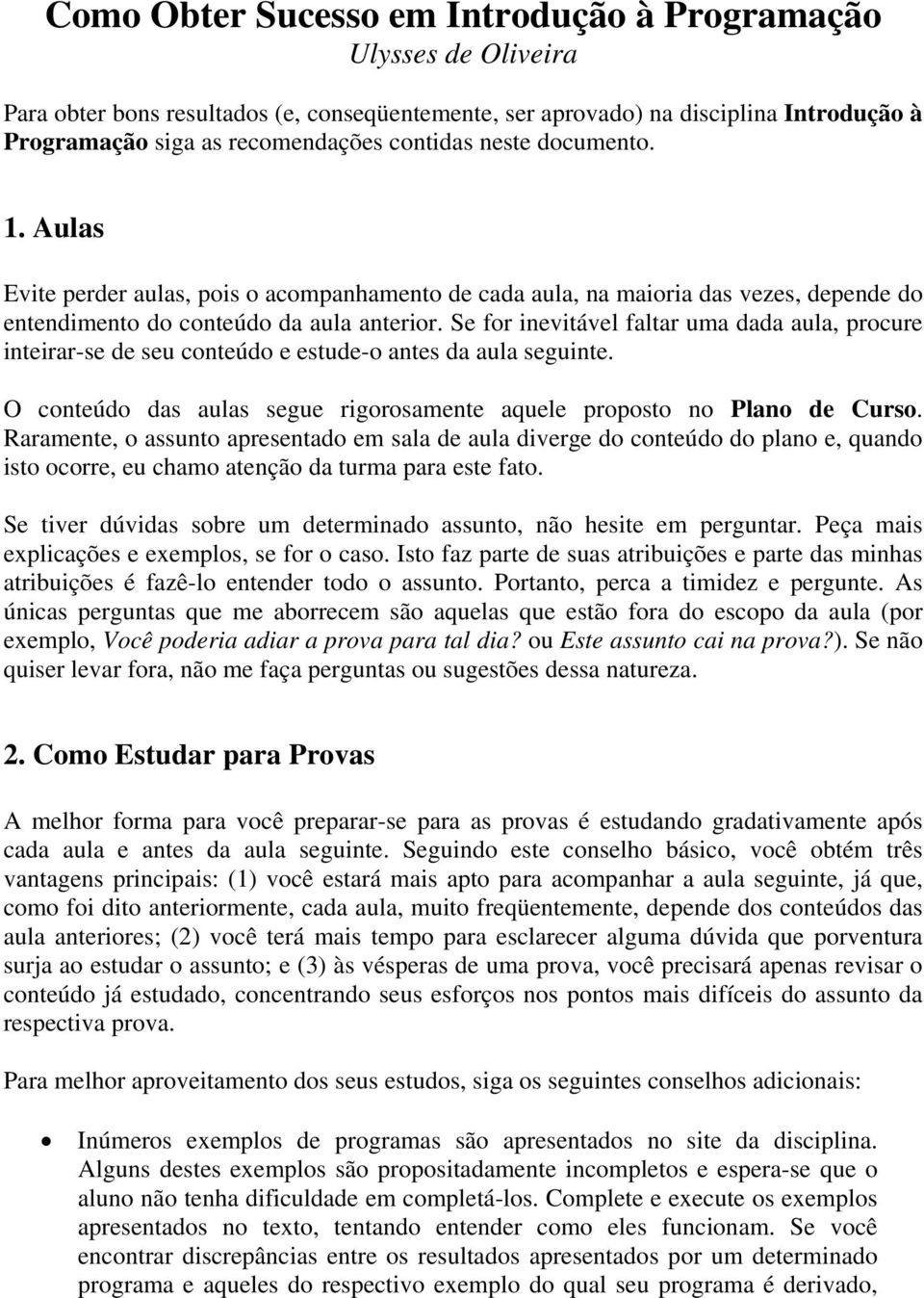 Se for inevitável faltar uma dada aula, procure inteirar-se de seu conteúdo e estude-o antes da aula seguinte. O conteúdo das aulas segue rigorosamente aquele proposto no Plano de Curso.